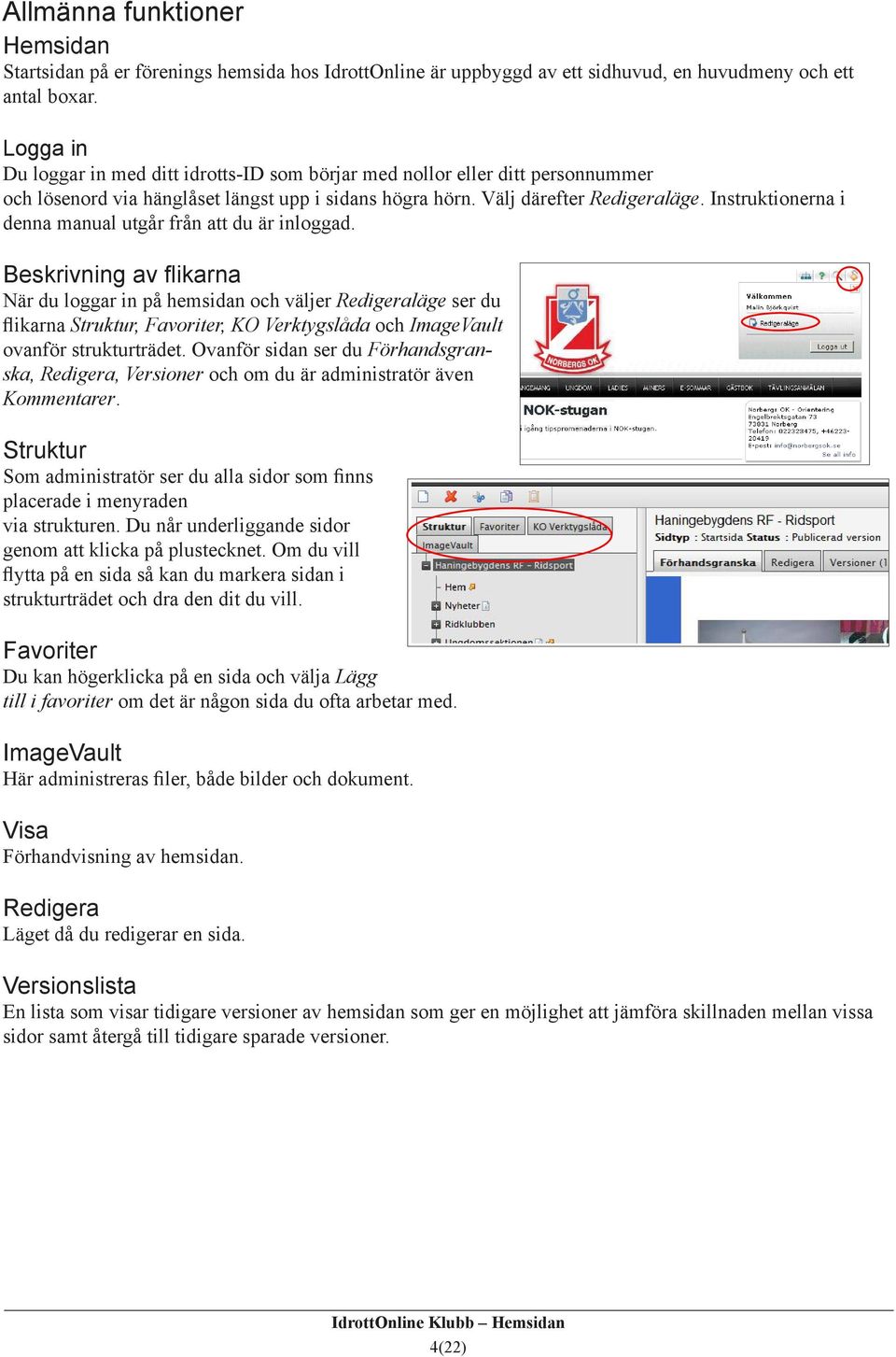 Instruktionerna i denna manual utgår från att du är inloggad.