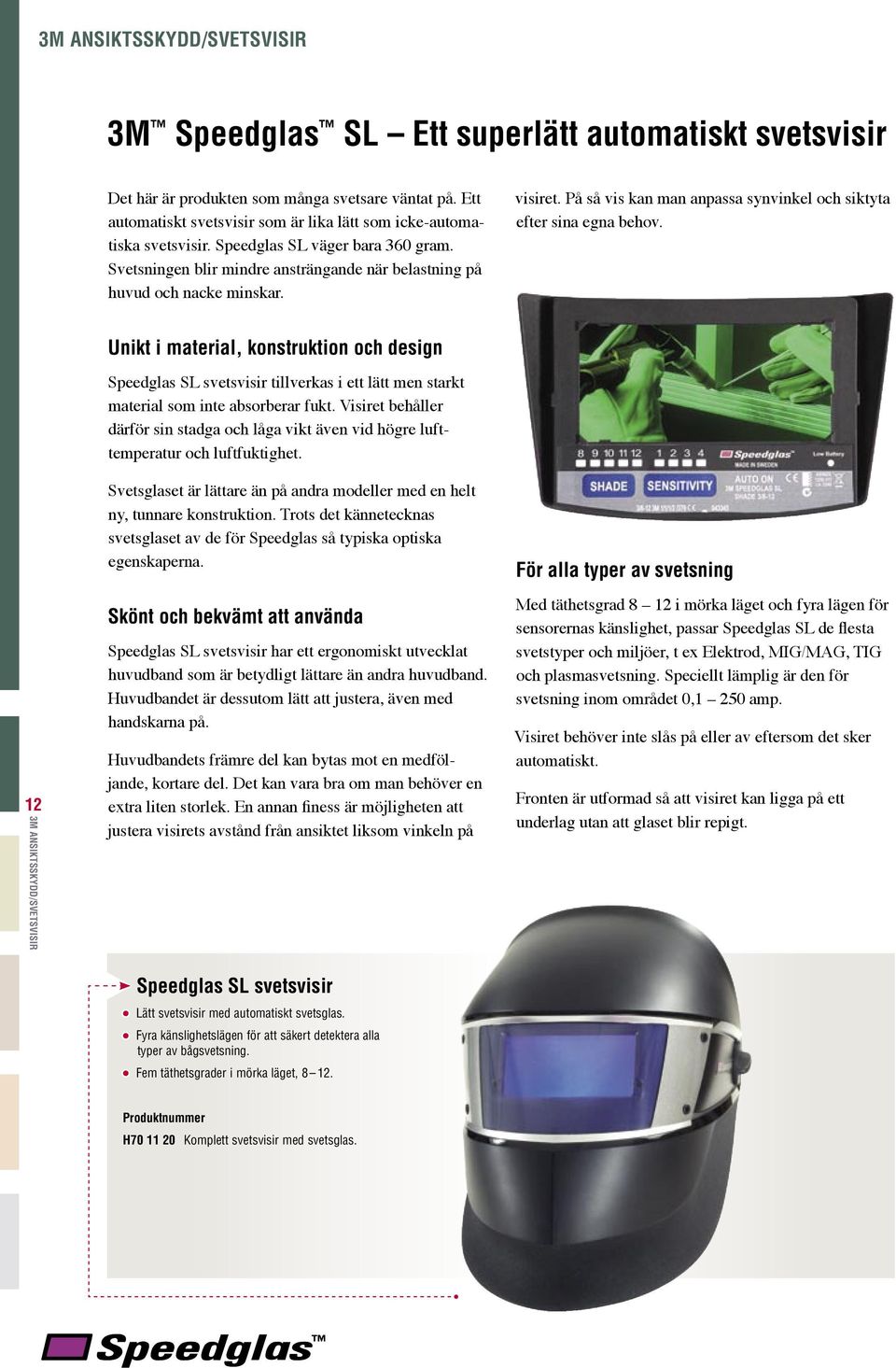 12 Unikt i material, konstruktion och design Speedglas SL svetsvisir tillverkas i ett lätt men starkt material som inte absorberar fukt.