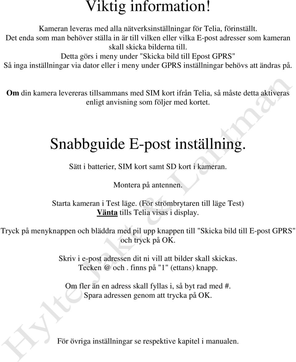 Detta görs i meny under "Skicka bild till Epost GPRS" Så inga inställningar via dator eller i meny under GPRS inställningar behövs att ändras på.