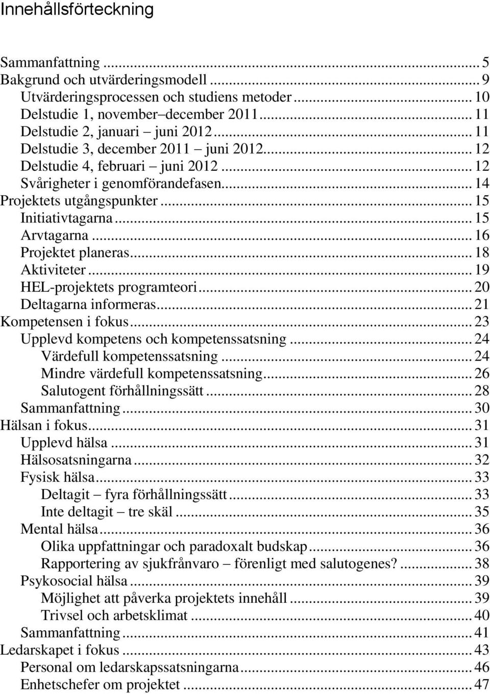 .. 16 Projektet planeras... 18 Aktiviteter... 19 HEL-projektets programteori... 20 Deltagarna informeras... 21 Kompetensen i fokus... 23 Upplevd kompetens och kompetenssatsning.