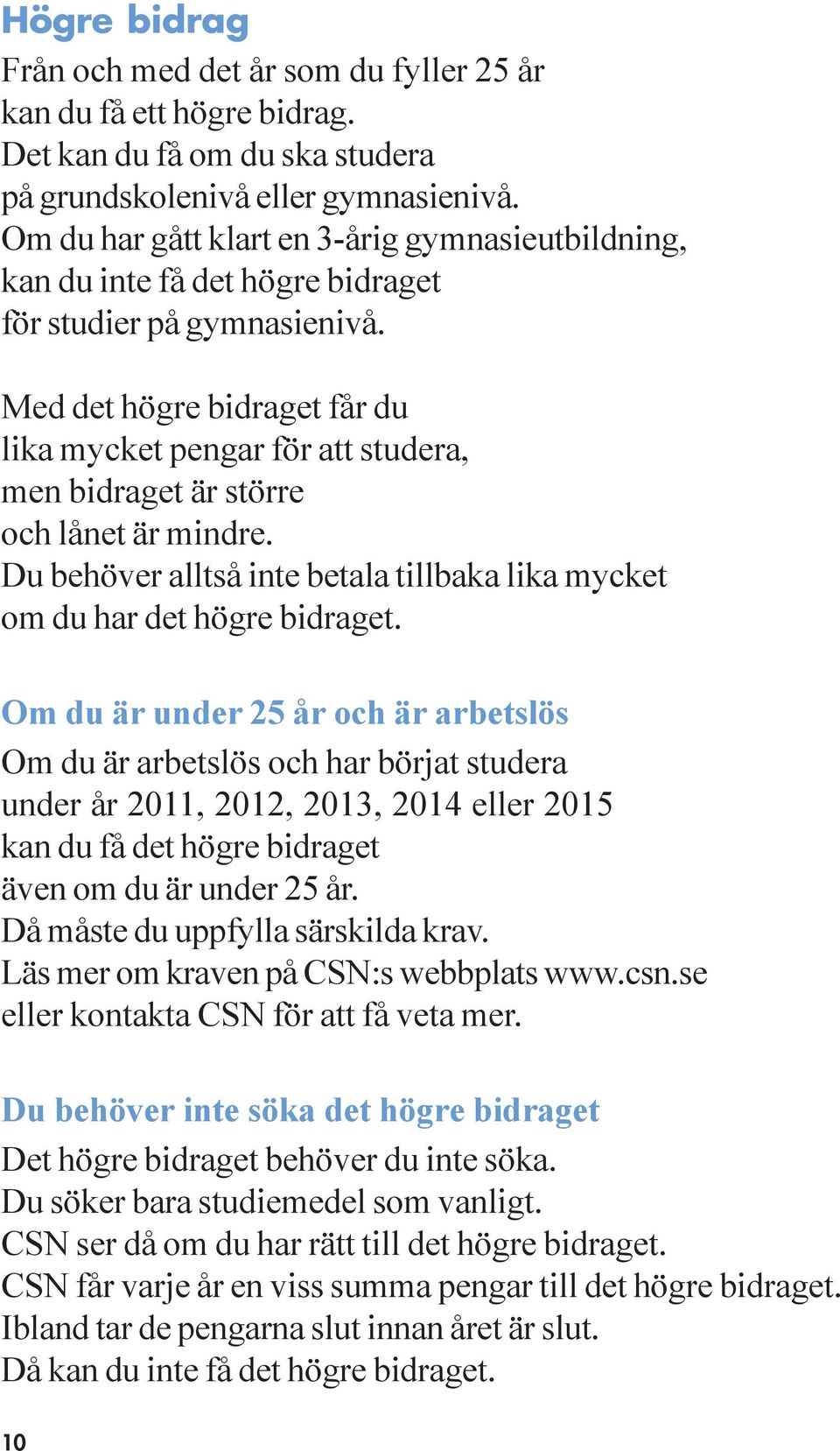 Med det högre bidraget får du lika mycket pengar för att studera, men bidraget är större och lånet är mindre. Du behöver alltså inte betala tillbaka lika mycket om du har det högre bidraget.