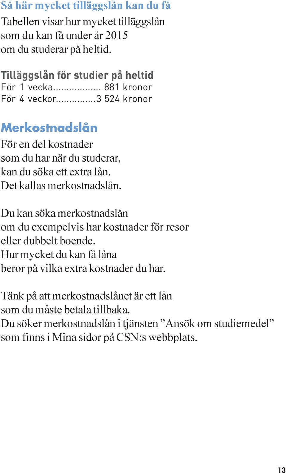 ..3 524 kronor Merkostnadslån För en del kostnader som du har när du studerar, kan du söka ett extra lån. Det kallas merkostnadslån.