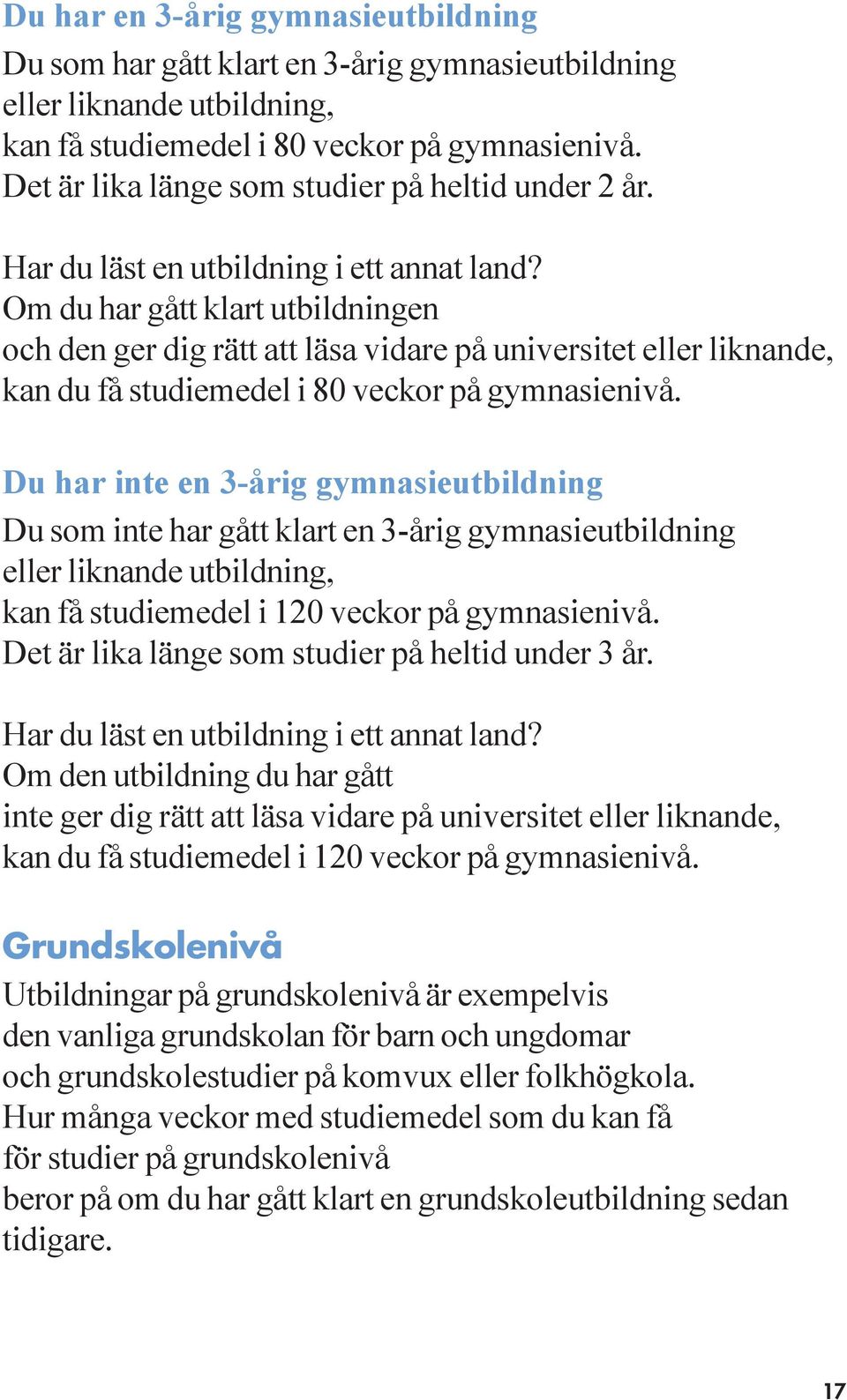 Om du har gått klart utbildningen och den ger dig rätt att läsa vidare på universitet eller liknande, kan du få studiemedel i 80 veckor på gymnasienivå.