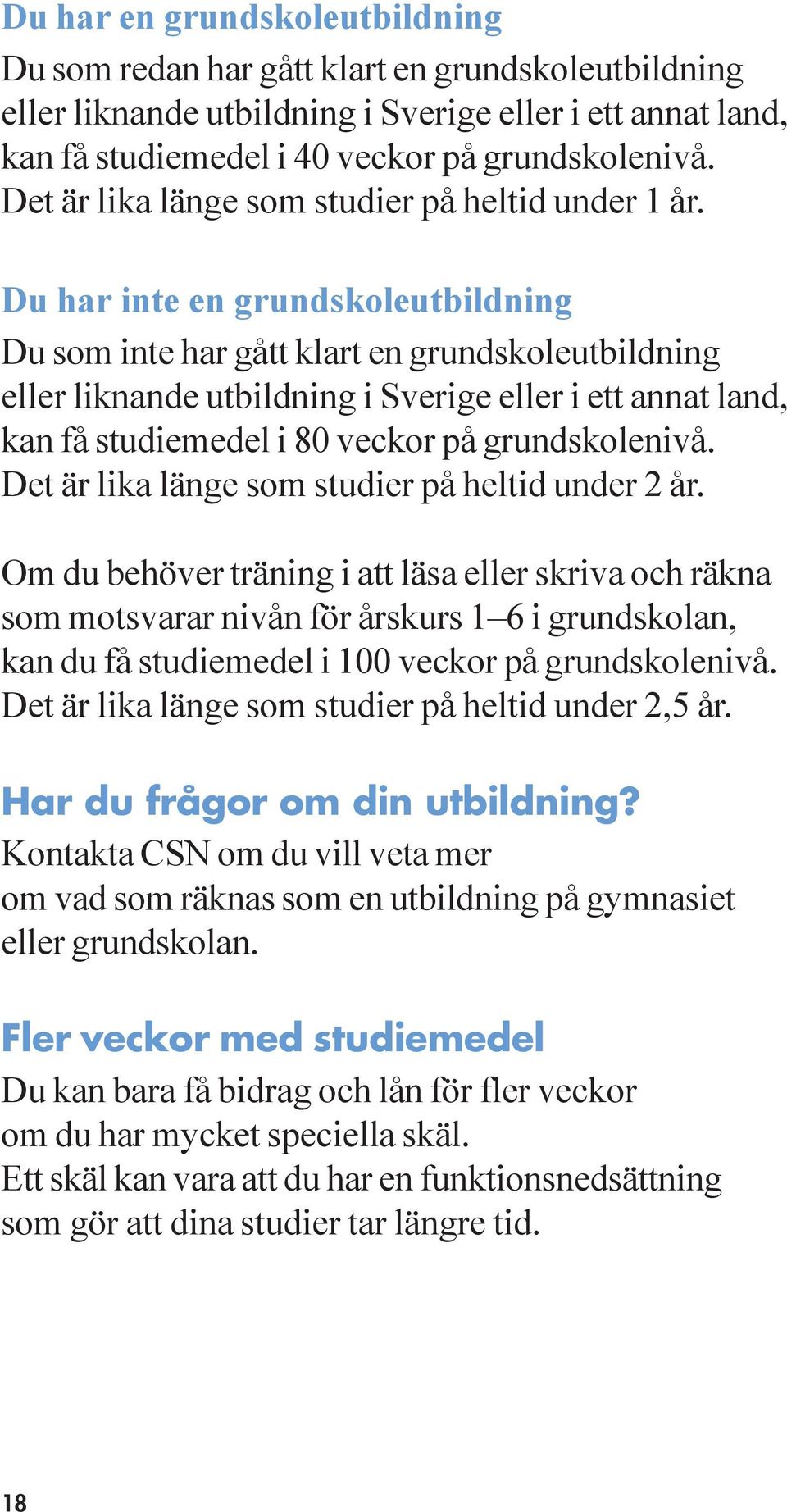 Du har inte en grundskoleutbildning Du som inte har gått klart en grundskoleutbildning eller liknande utbildning i Sverige eller i ett annat land, kan få studiemedel i 80 veckor på grundskolenivå.