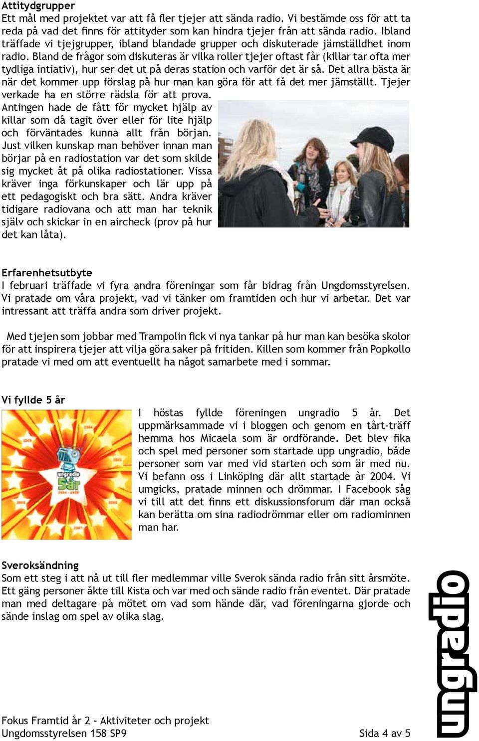 Bland de frågor som diskuteras är vilka roller tjejer oftast får (killar tar ofta mer tydliga intiativ), hur ser det ut på deras station och varför det är så.