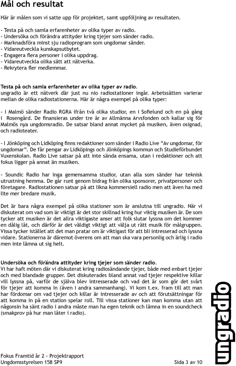 - Engagera flera personer i olika uppdrag. - Vidareutveckla olika sätt att nätverka. - Rekrytera fler medlemmar. Testa på och samla erfarenheter av olika typer av radio.