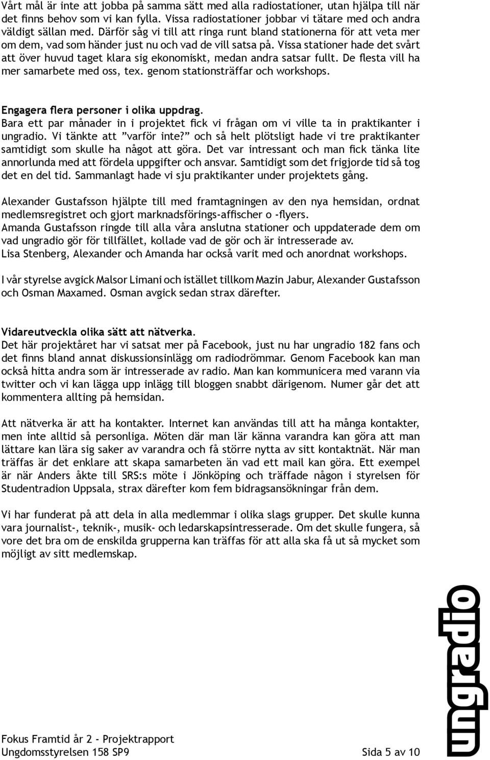 Vissa stationer hade det svårt att över huvud taget klara sig ekonomiskt, medan andra satsar fullt. De flesta vill ha mer samarbete med oss, tex. genom stationsträffar och workshops.