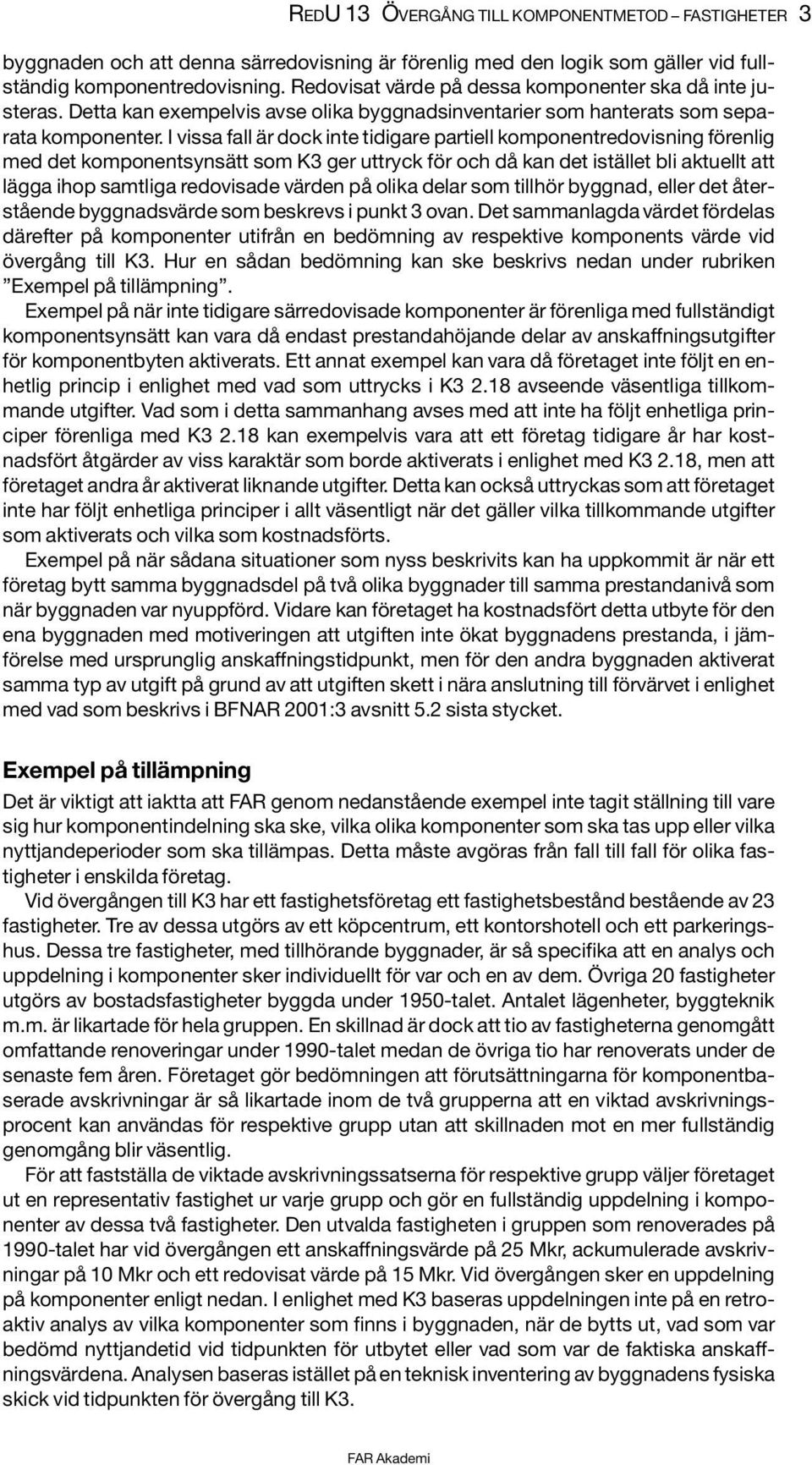I vissa fall är dock inte tidigare partiell komponentredovisning förenlig med det komponentsynsätt som K3 ger uttryck för och då kan det istället bli aktuellt att lägga ihop samtliga redovisade