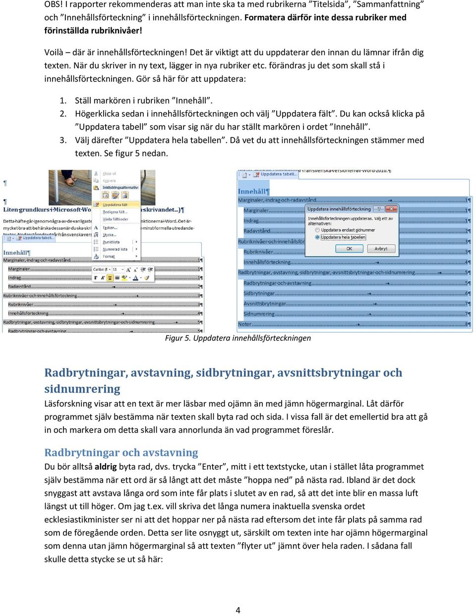 När du skriver in ny text, lägger in nya rubriker etc. förändras ju det som skall stå i innehållsförteckningen. Gör så här för att uppdatera: 1. Ställ markören i rubriken Innehåll. 2.