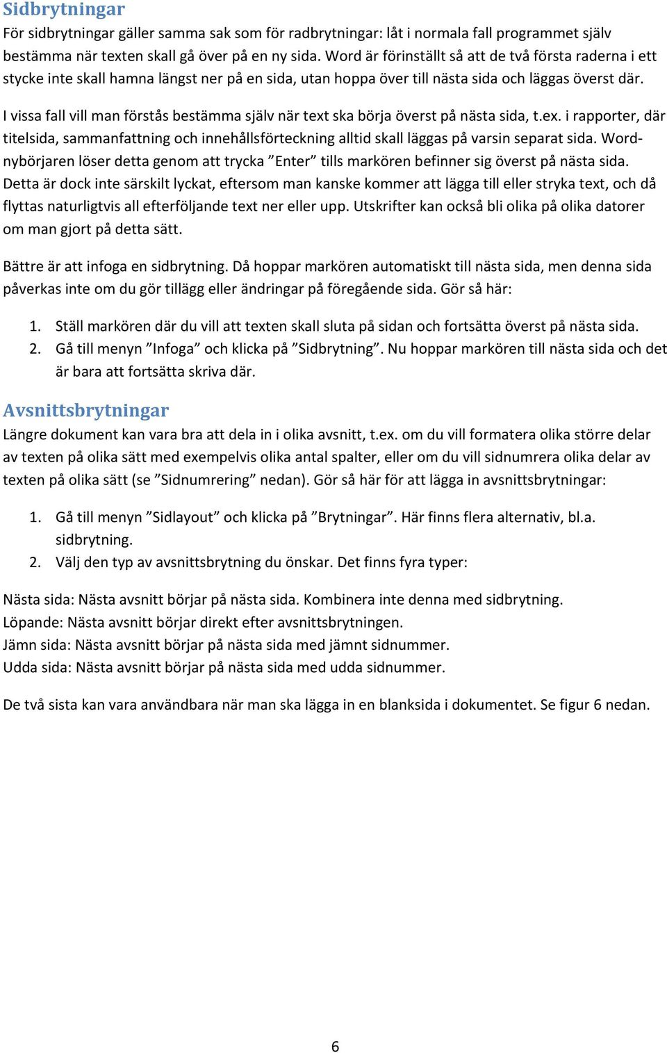 I vissa fall vill man förstås bestämma själv när text ska börja överst på nästa sida, t.ex. i rapporter, där titelsida, sammanfattning och innehållsförteckning alltid skall läggas på varsin separat sida.