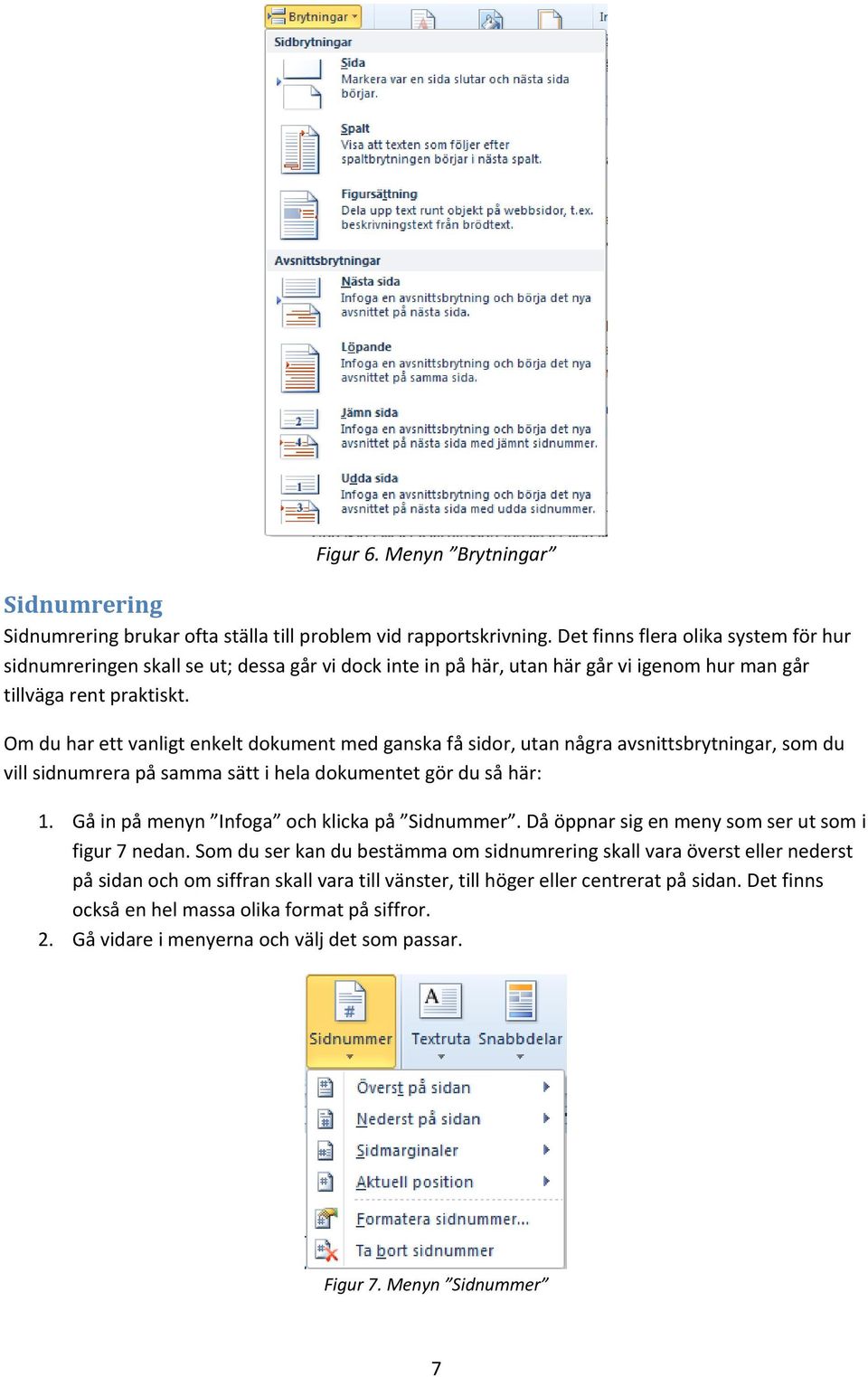 Om du har ett vanligt enkelt dokument med ganska få sidor, utan några avsnittsbrytningar, som du vill sidnumrera på samma sätt i hela dokumentet gör du så här: 1.