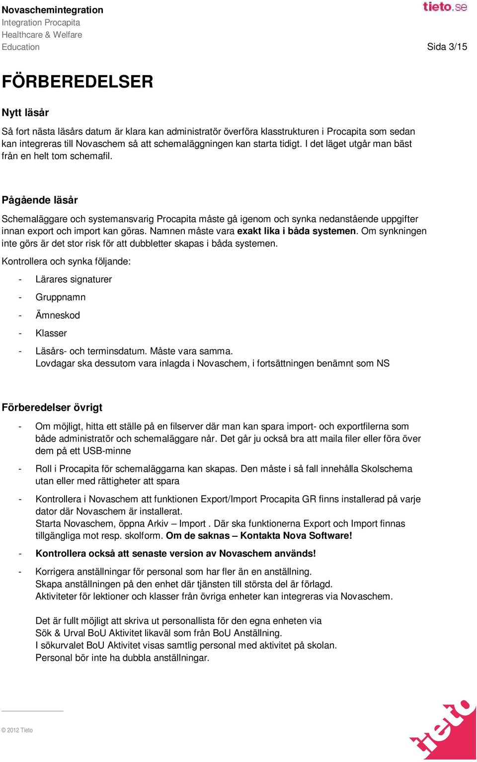 Pågående läsår Schemaläggare och systemansvarig Procapita måste gå igenom och synka nedanstående uppgifter innan export och import kan göras. Namnen måste vara exakt lika i båda systemen.