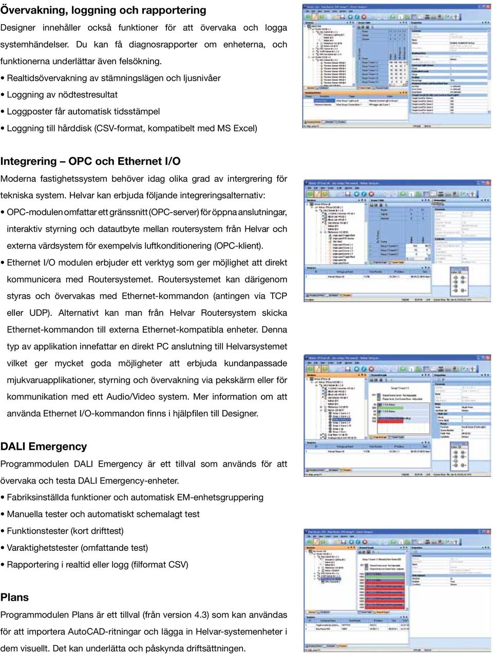 Realtidsövervakning av stämningslägen och ljusnivåer Loggning av nödtestresultat Loggposter får automatisk tidsstämpel Loggning till hårddisk (CSV-format, kompatibelt med MS Excel) Integrering OPC