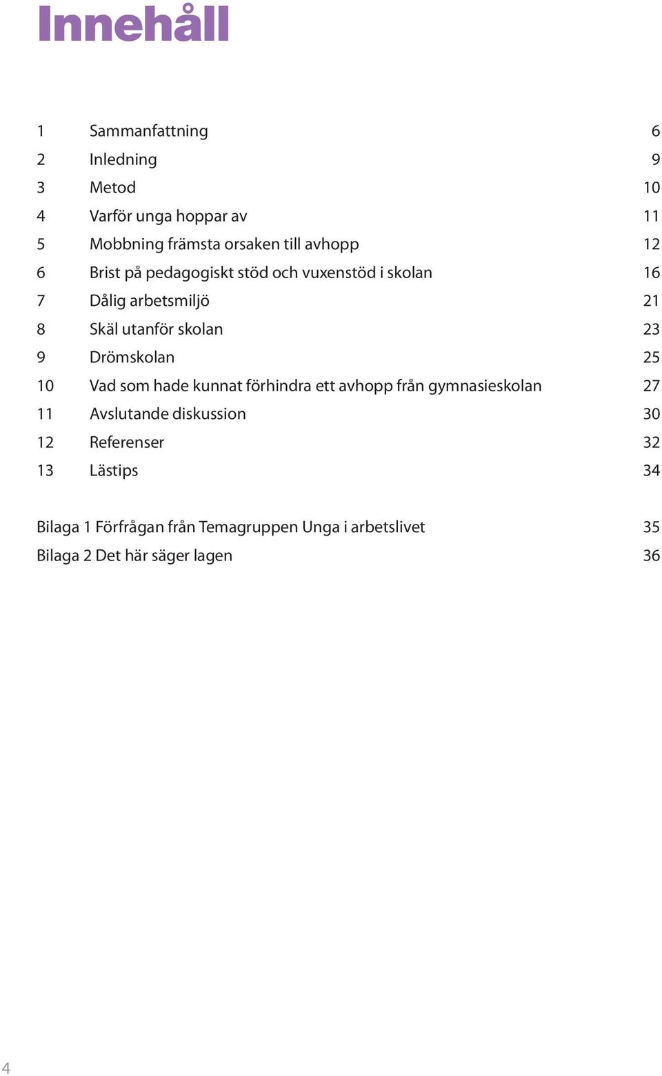 Drömskolan 25 10 Vad som hade kunnat förhindra ett avhopp från gymnasieskolan 27 11 Avslutande diskussion 30 12