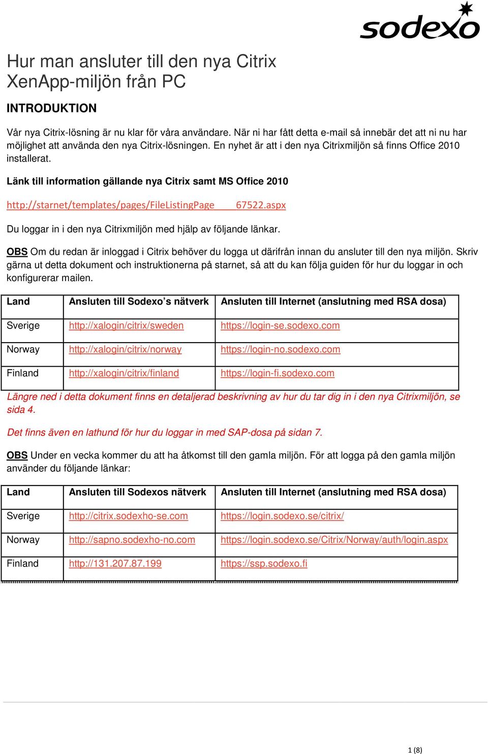 Länk till information gällande nya Citrix samt MS Office 2010 http://starnet/templates/pages/filelistingpage 67522.aspx Du loggar in i den nya Citrixmiljön med hjälp av följande länkar.