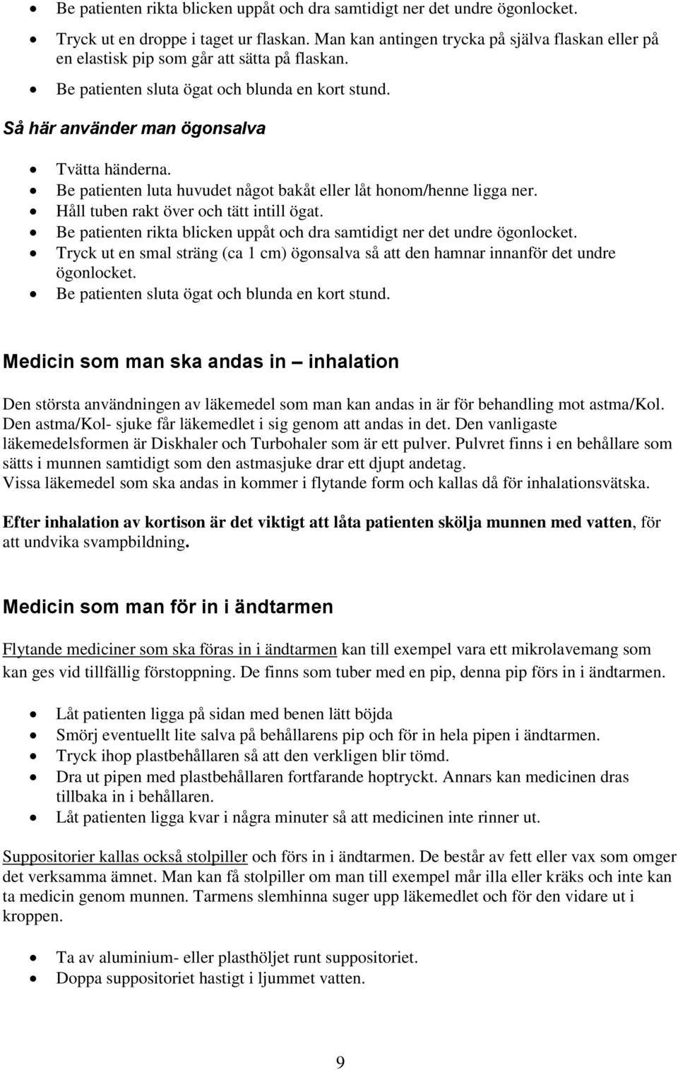 Be patienten luta huvudet något bakåt eller låt honom/henne ligga ner. Håll tuben rakt över och tätt intill ögat. Be patienten rikta blicken uppåt och dra samtidigt ner det undre ögonlocket.