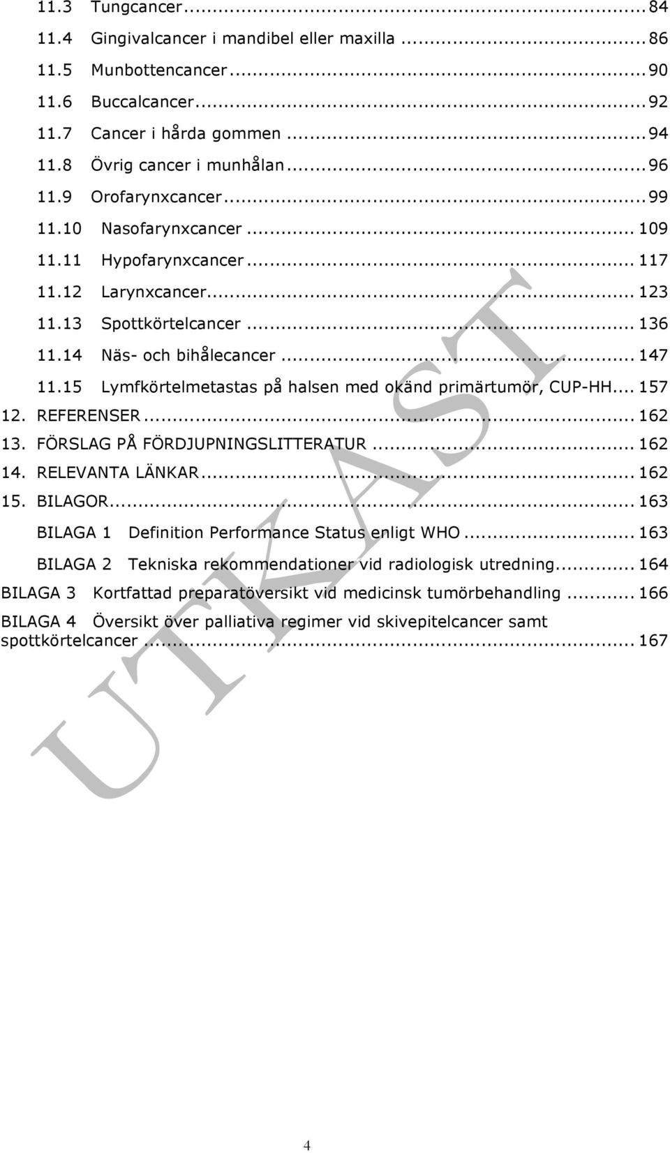 11.15! Lymfkörtelmetastas på halsen med okänd primärtumör, CUP-HH... 157! 12.! REFERENSER... 162! 13.! FÖRSLAG PÅ FÖRDJUPNINGSLITTERATUR... 162! 14.! RELEVANTA LÄNKAR... 162! 15.! BILAGOR... 163!