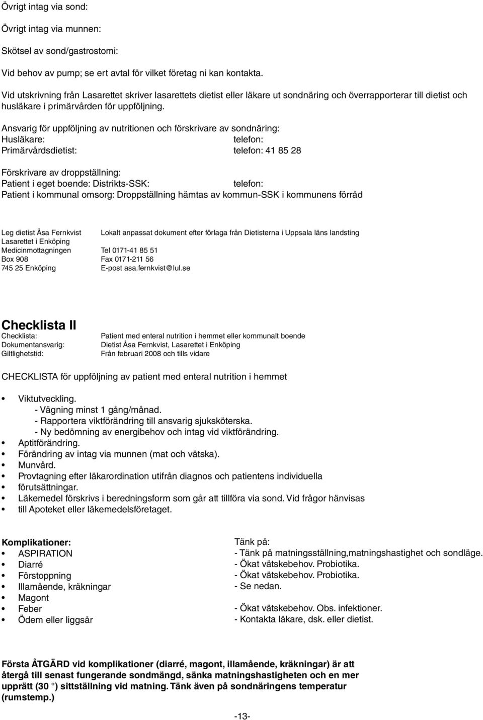 Ansvarig för uppföljning av nutritionen och förskrivare av sondnäring: Husläkare: telefon: Primärvårdsdietist: telefon: 41 85 28 Förskrivare av droppställning: Patient i eget boende: Distrikts-SSK: