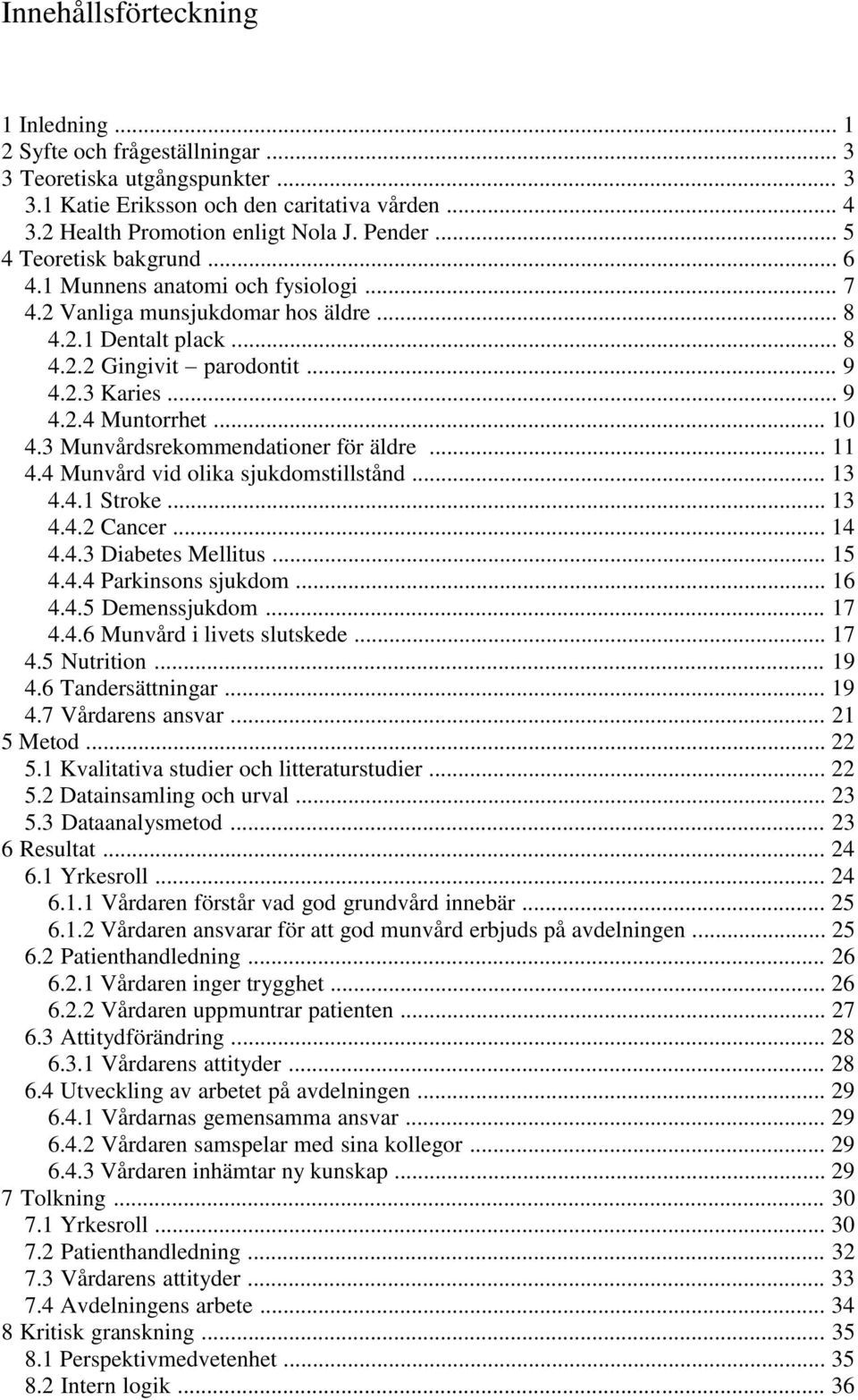 .. 10 4.3 Munvårdsrekommendationer för äldre... 11 4.4 Munvård vid olika sjukdomstillstånd... 13 4.4.1 Stroke... 13 4.4.2 Cancer... 14 4.4.3 Diabetes Mellitus... 15 4.4.4 Parkinsons sjukdom... 16 4.4.5 Demenssjukdom.