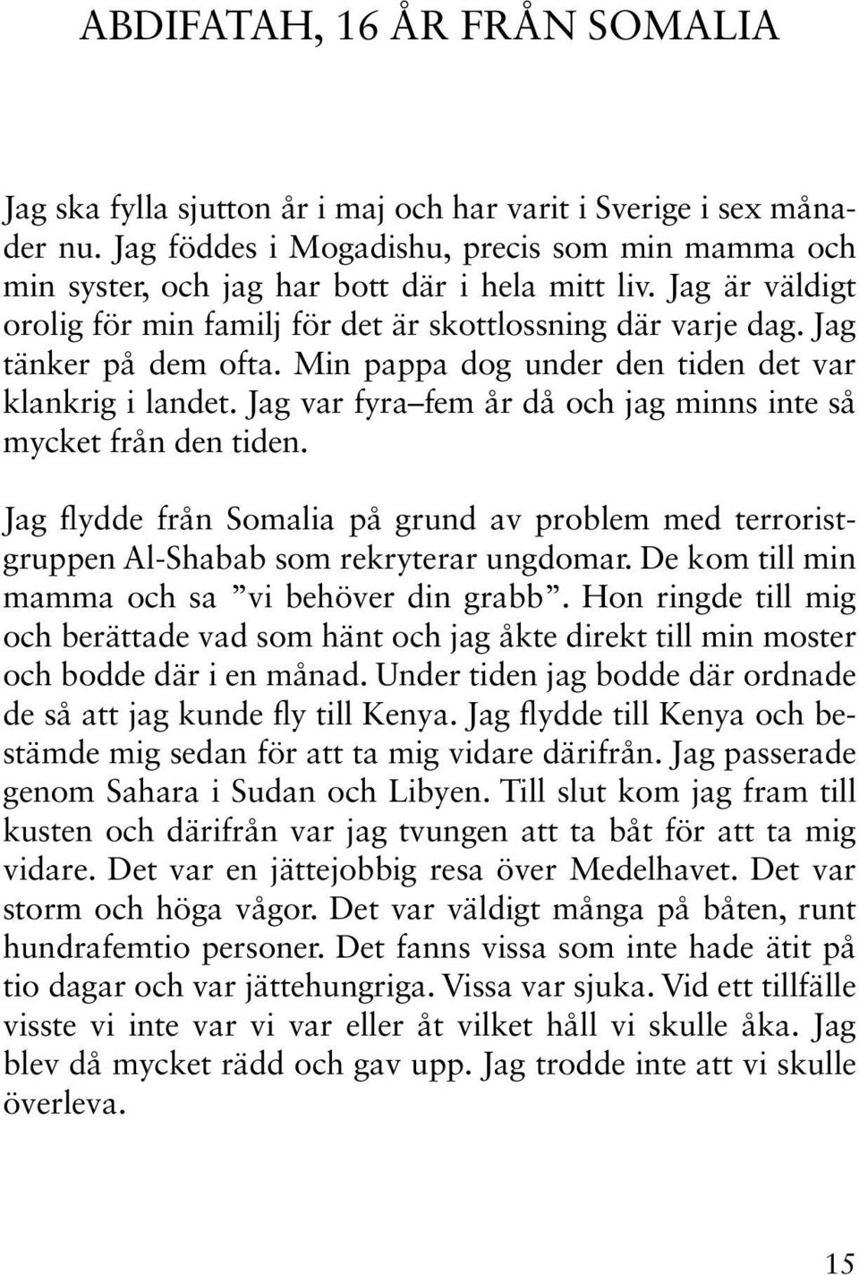 Min pappa dog under den tiden det var klankrig i landet. Jag var fyra fem år då och jag minns inte så mycket från den tiden.