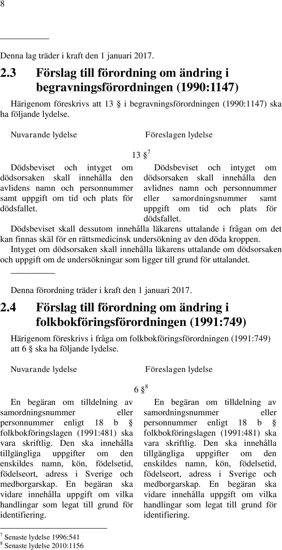 Nuvarande lydelse Föreslagen lydelse Dödsbeviset och intyget om dödsorsaken skall innehålla den avlidens namn och personnummer samt uppgift om tid och plats för dödsfallet.