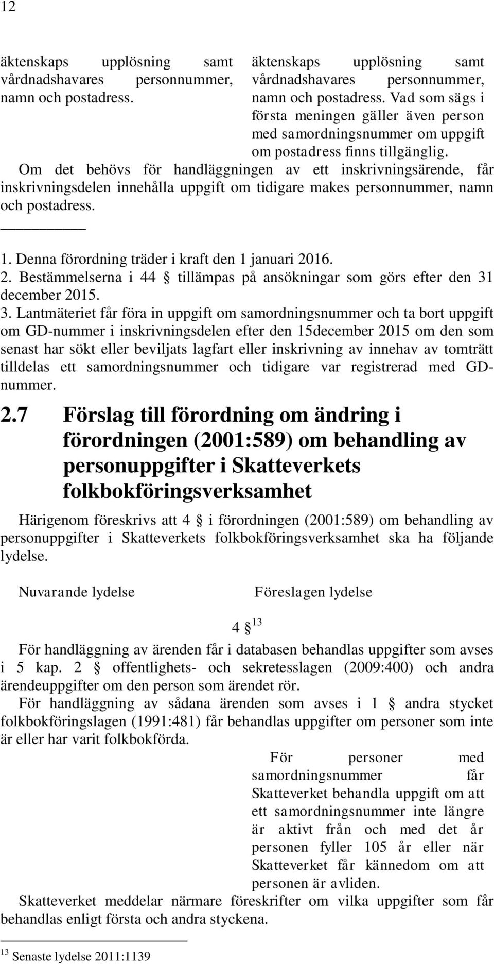 Om det behövs för handläggningen av ett inskrivningsärende, får inskrivningsdelen innehålla uppgift om tidigare makes personnummer, namn och postadress. 1.