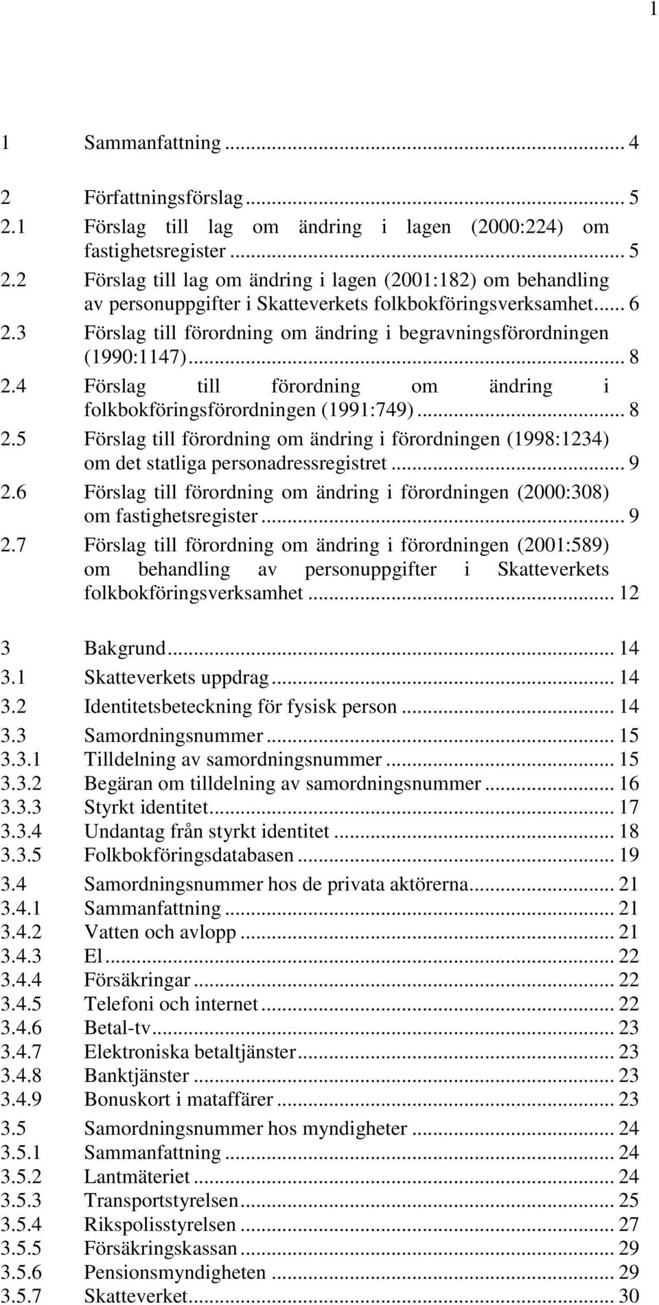 .. 9 2.6 Förslag till förordning om ändring i förordningen (2000:308) om fastighetsregister... 9 2.7 Förslag till förordning om ändring i förordningen (2001:589) om behandling av personuppgifter i Skatteverkets folkbokföringsverksamhet.