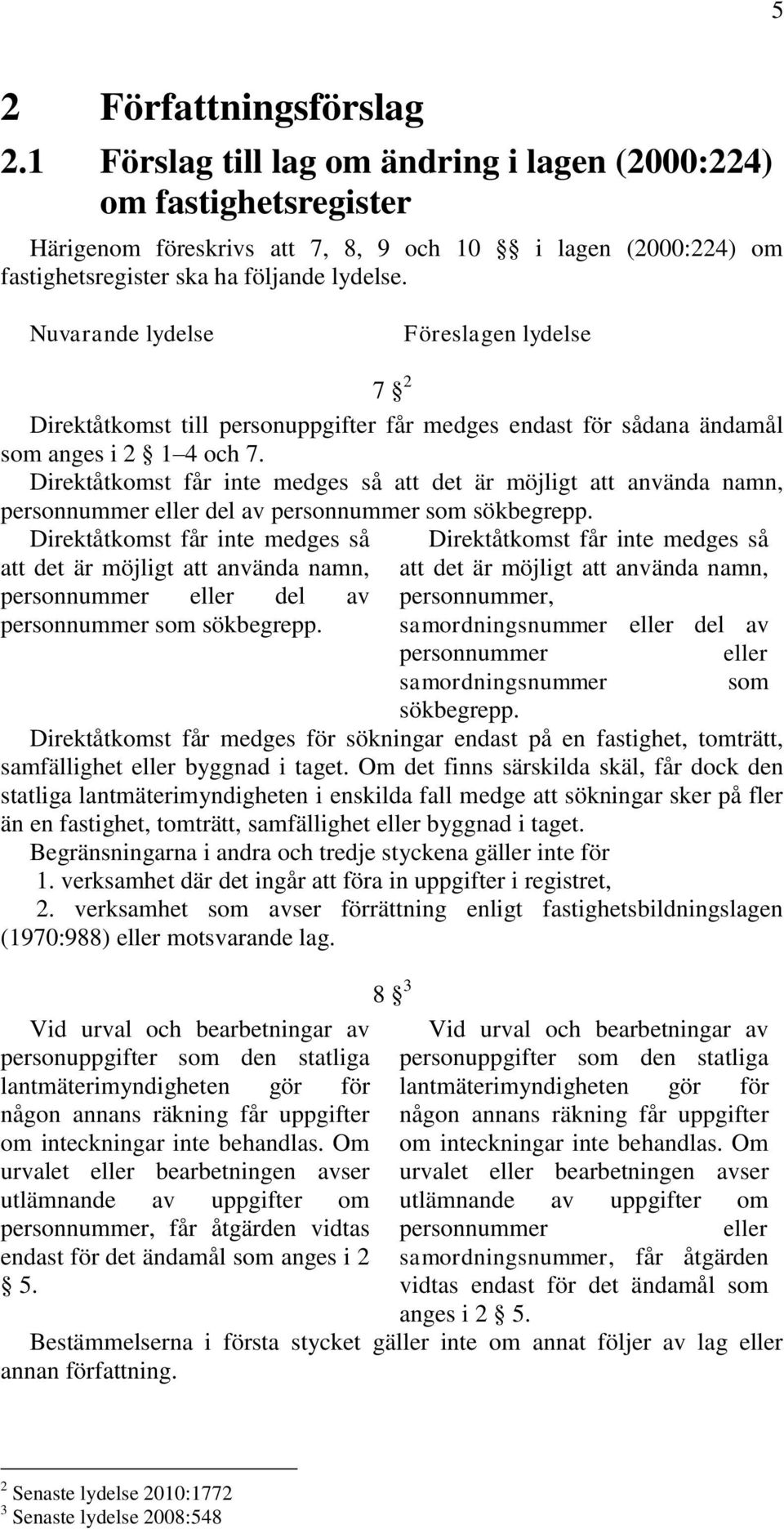 Nuvarande lydelse Föreslagen lydelse 7 2 Direktåtkomst till personuppgifter får medges endast för sådana ändamål som anges i 2 1 4 och 7.