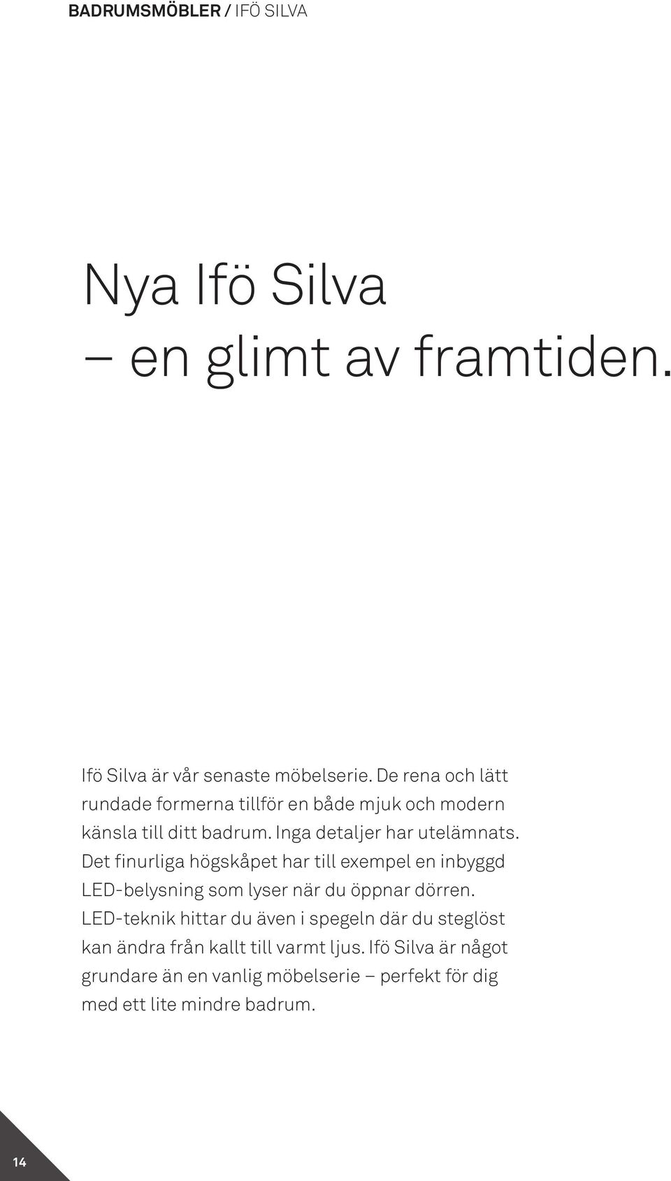 Det finurliga högskåpet har till exempel en inbyggd LED-belysning som lyser när du öppnar dörren.