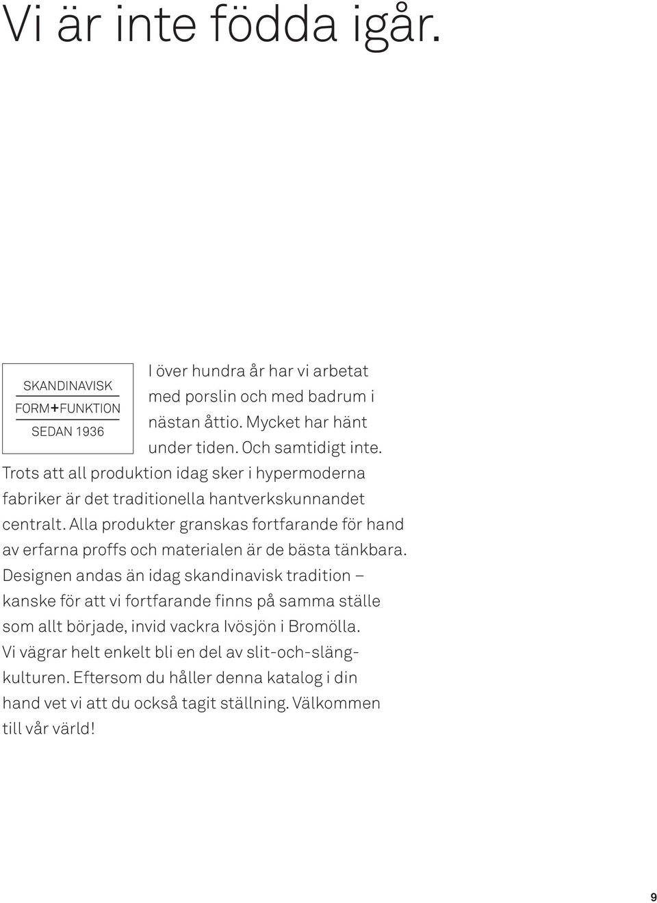 Alla produkter granskas fortfarande för hand av erfarna proffs och materialen är de bästa tänkbara.
