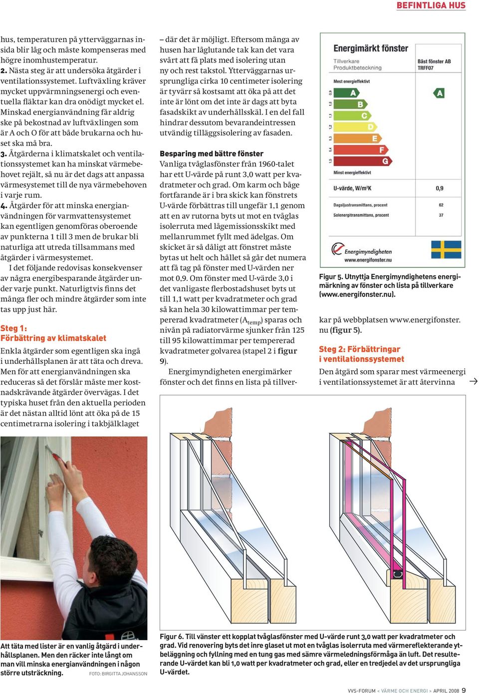 Minskad energianvändning får aldrig ske på bekostnad av luftväxlingen som är A och O för att både brukarna och huset ska må bra. 3.