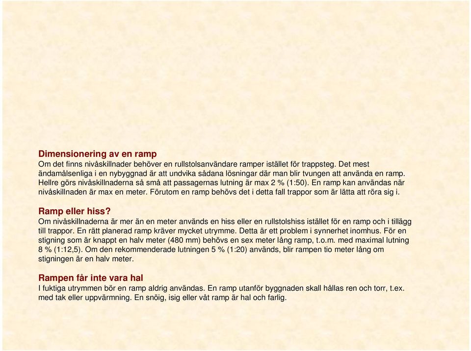 En ramp kan användas när nivåskillnaden är max en meter. Förutom en ramp behövs det i detta fall trappor som är lätta att röra sig i. Ramp eller hiss?