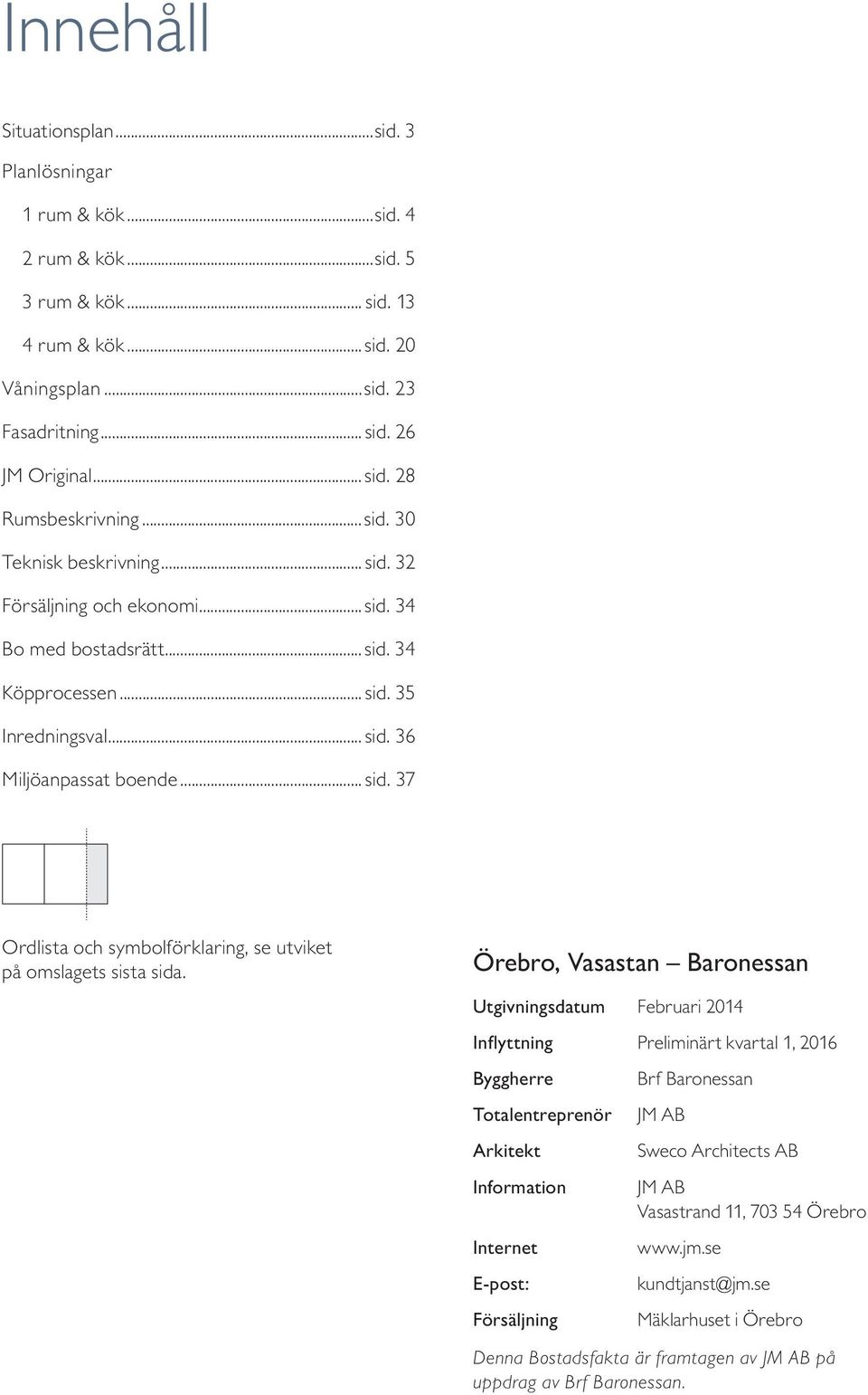 Örebro, Vasastan Baronessan Utgivningsdatum Februari 2014 Inflyttning Preliminärt kvartal 1, 2016 Byggherre Totalentreprenör Arkitekt Information Internet E-post: Försäljning Brf Baronessan JM AB