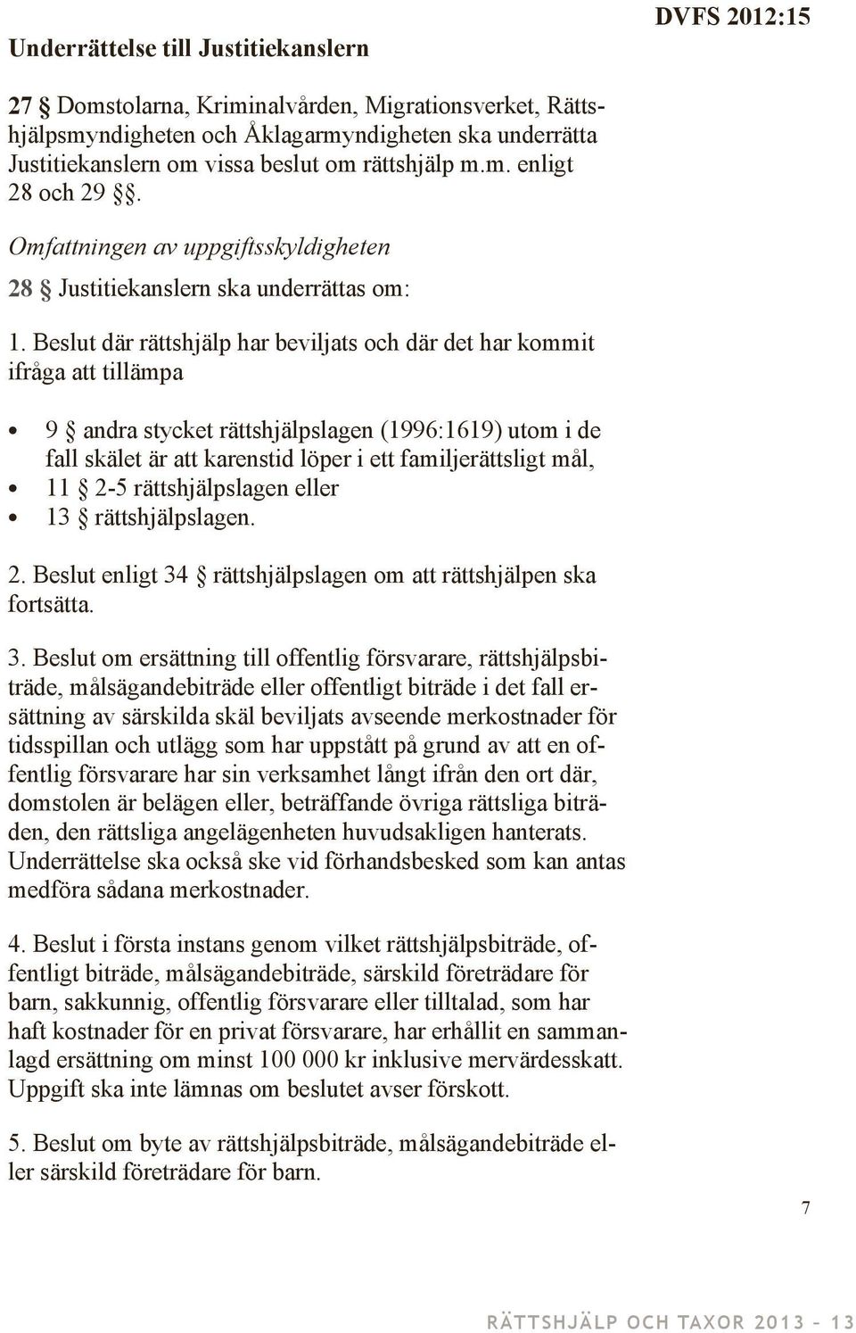 Beslut där rättshjälp har beviljats och där det har kommit ifråga att tillämpa 9 andra stycket rättshjälpslagen (1996:1619) utom i de fall skälet är att karenstid löper i ett familjerättsligt mål, 11