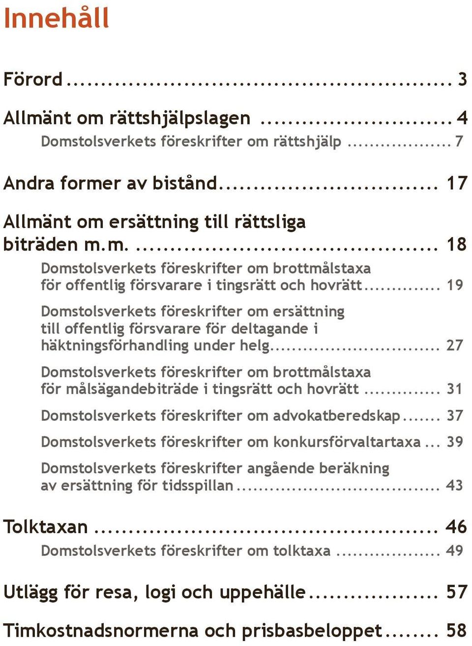 .. 27 Domstolsverkets föreskrifter om brottmålstaxa för målsägandebiträde i tingsrätt och hovrätt... 31 Domstolsverkets föreskrifter om advokatberedskap.