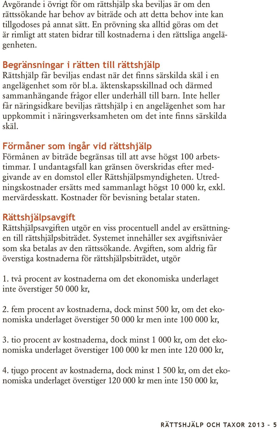 Begränsningar i rätten till rättshjälp Rättshjälp får beviljas endast när det finns särskilda skäl i en angelägenhet som rör bl.a. äktenskapsskillnad och därmed sammanhängande frågor eller underhåll till barn.