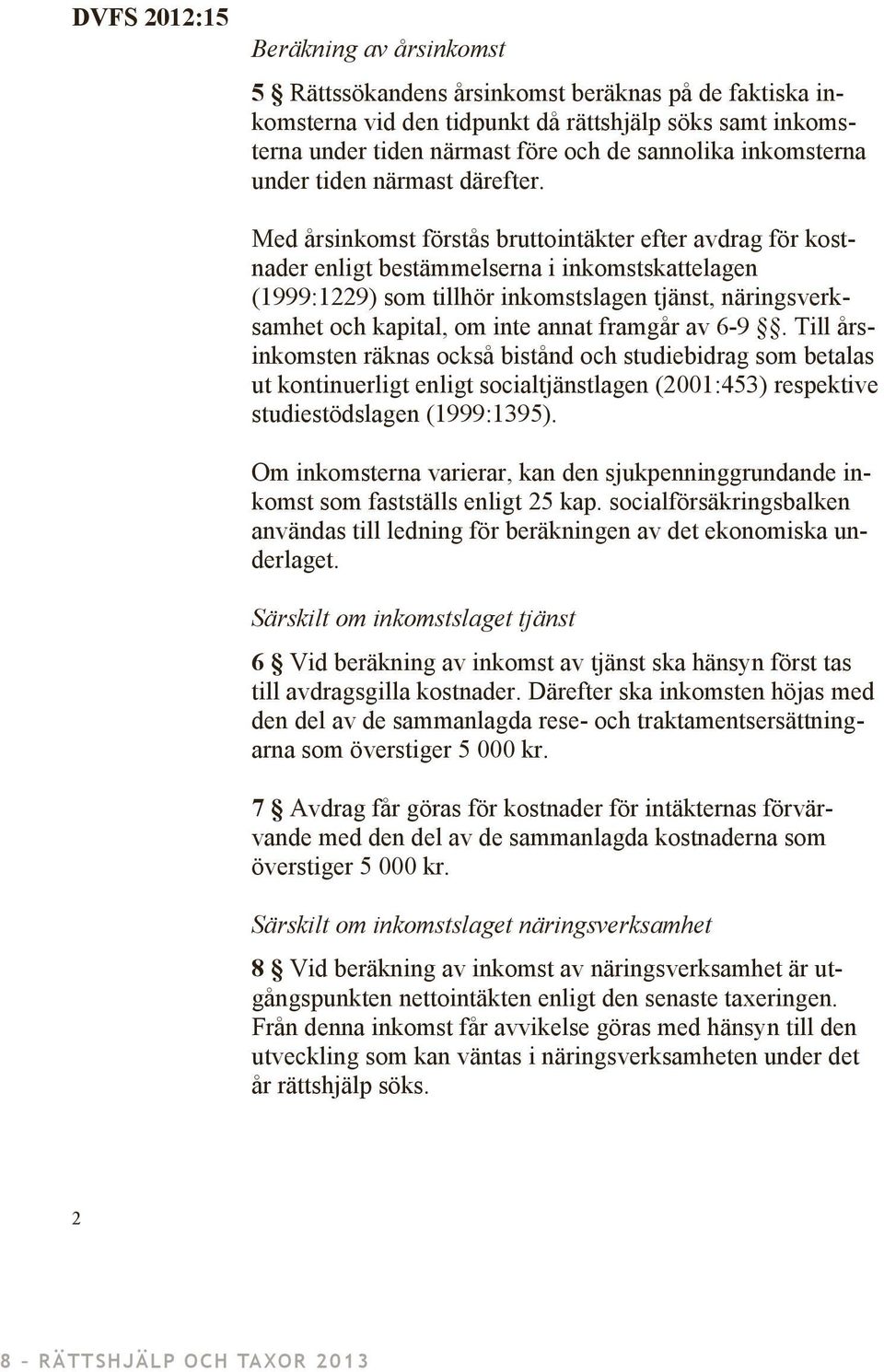 Med årsinkomst förstås bruttointäkter efter avdrag för kostnader enligt bestämmelserna i inkomstskattelagen (1999:1229) som tillhör inkomstslagen tjänst, näringsverksamhet och kapital, om inte annat