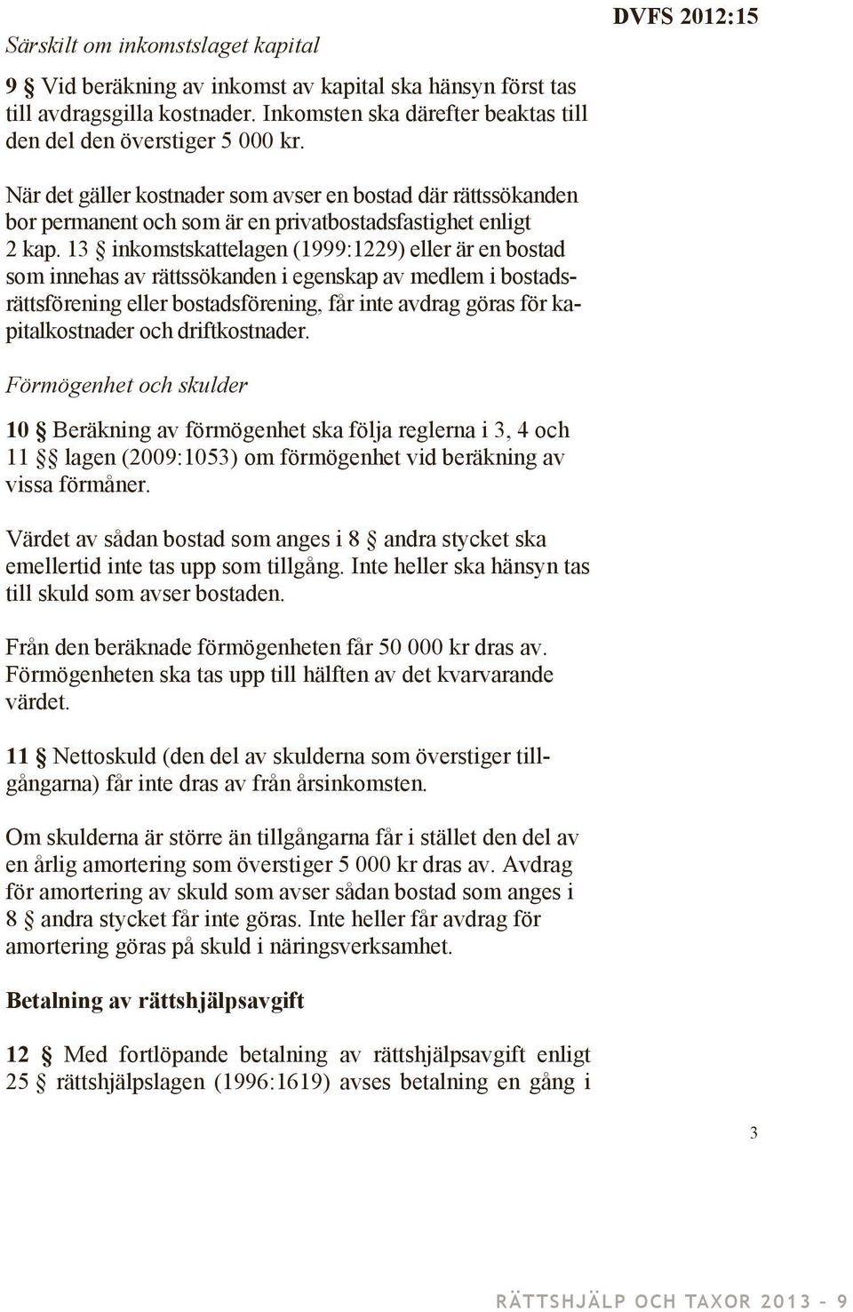 13 inkomstskattelagen (1999:1229) eller är en bostad som innehas av rättssökanden i egenskap av medlem i bostadsrättsförening eller bostadsförening, får inte avdrag göras för kapitalkostnader och