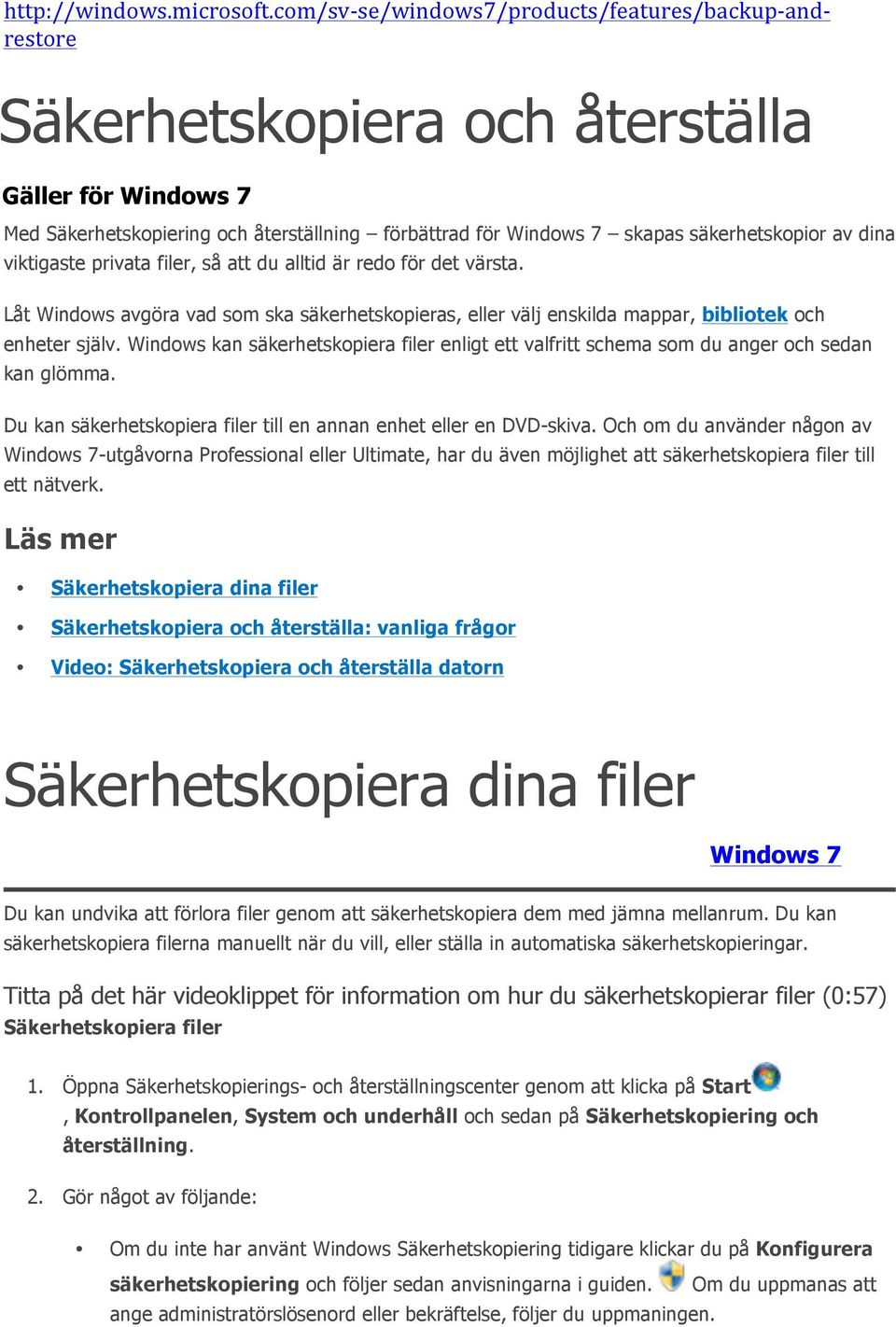 säkerhetskopior av dina viktigaste privata filer, så att du alltid är redo för det värsta. Låt Windows avgöra vad som ska säkerhetskopieras, eller välj enskilda mappar, bibliotek och enheter själv.