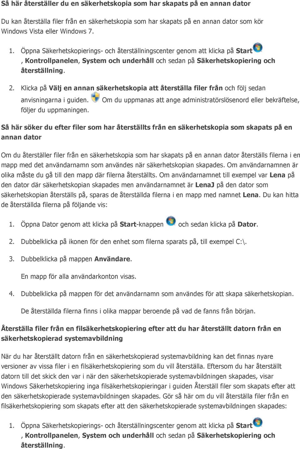 Om du uppmanas att ange administratörslösenord eller bekräftelse, Så här söker du efter filer som har återställts från en säkerhetskopia som skapats på en annan dator Om du återställer filer från en