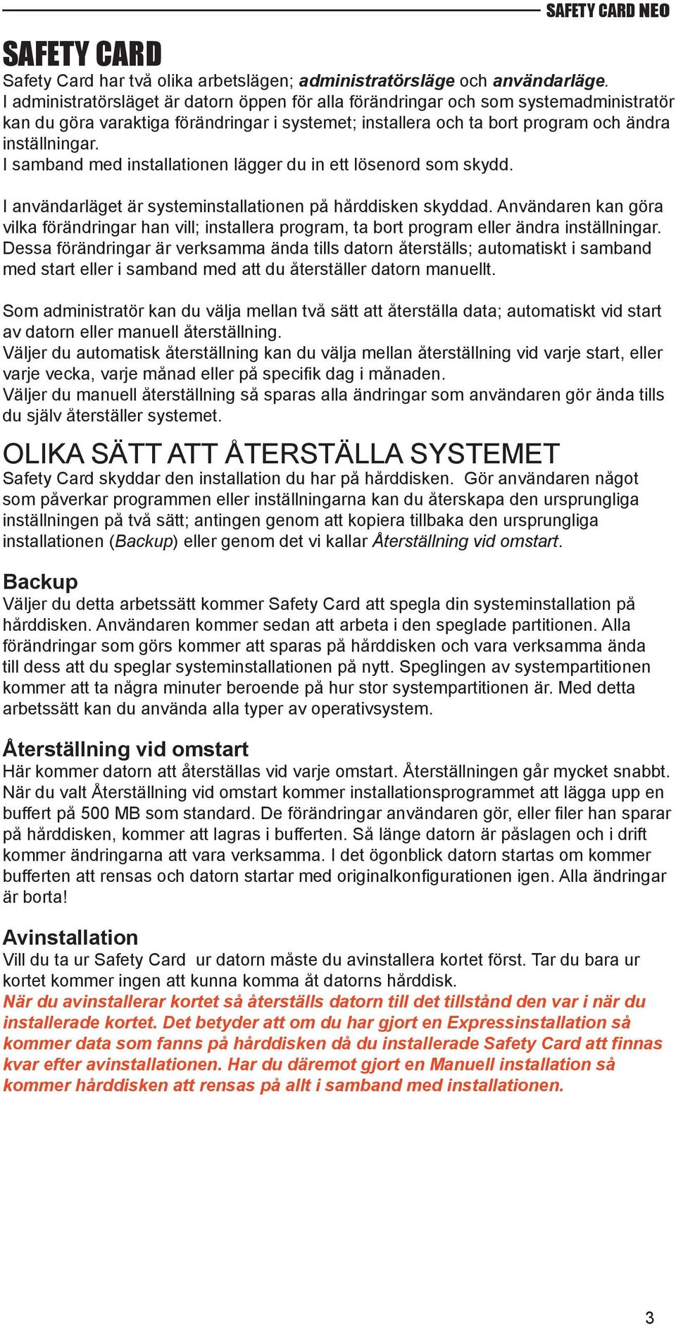 I samband med installationen lägger du in ett lösenord som skydd. I användarläget är systeminstallationen på hårddisken skyddad.