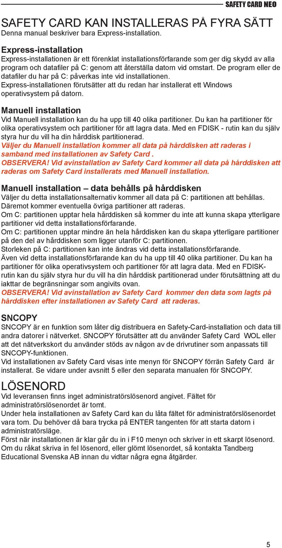 De program eller de datafi ler du har på C: påverkas inte vid installationen. Express-installationen förutsätter att du redan har installerat ett Windows operativsystem på datorn.