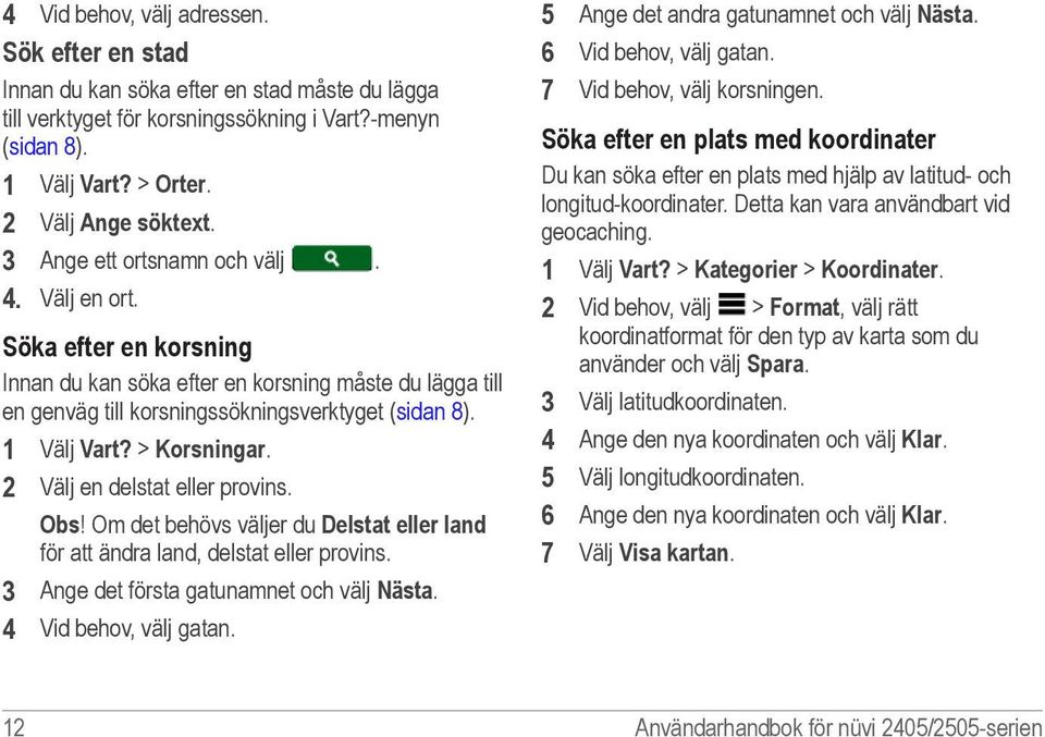 > Korsningar. 2 Välj en delstat eller provins. Obs! Om det behövs väljer du Delstat eller land för att ändra land, delstat eller provins. 3 Ange det första gatunamnet och välj Nästa.