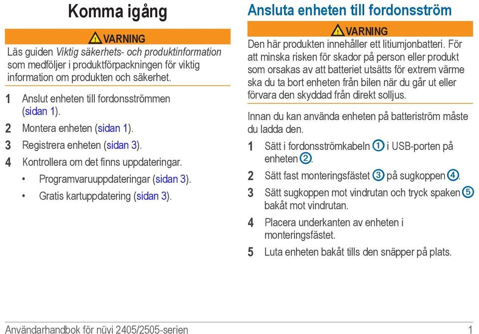 Gratis kartuppdatering (sidan 3). Ansluta enheten till fordonsström VARNING Den här produkten innehåller ett litiumjonbatteri.