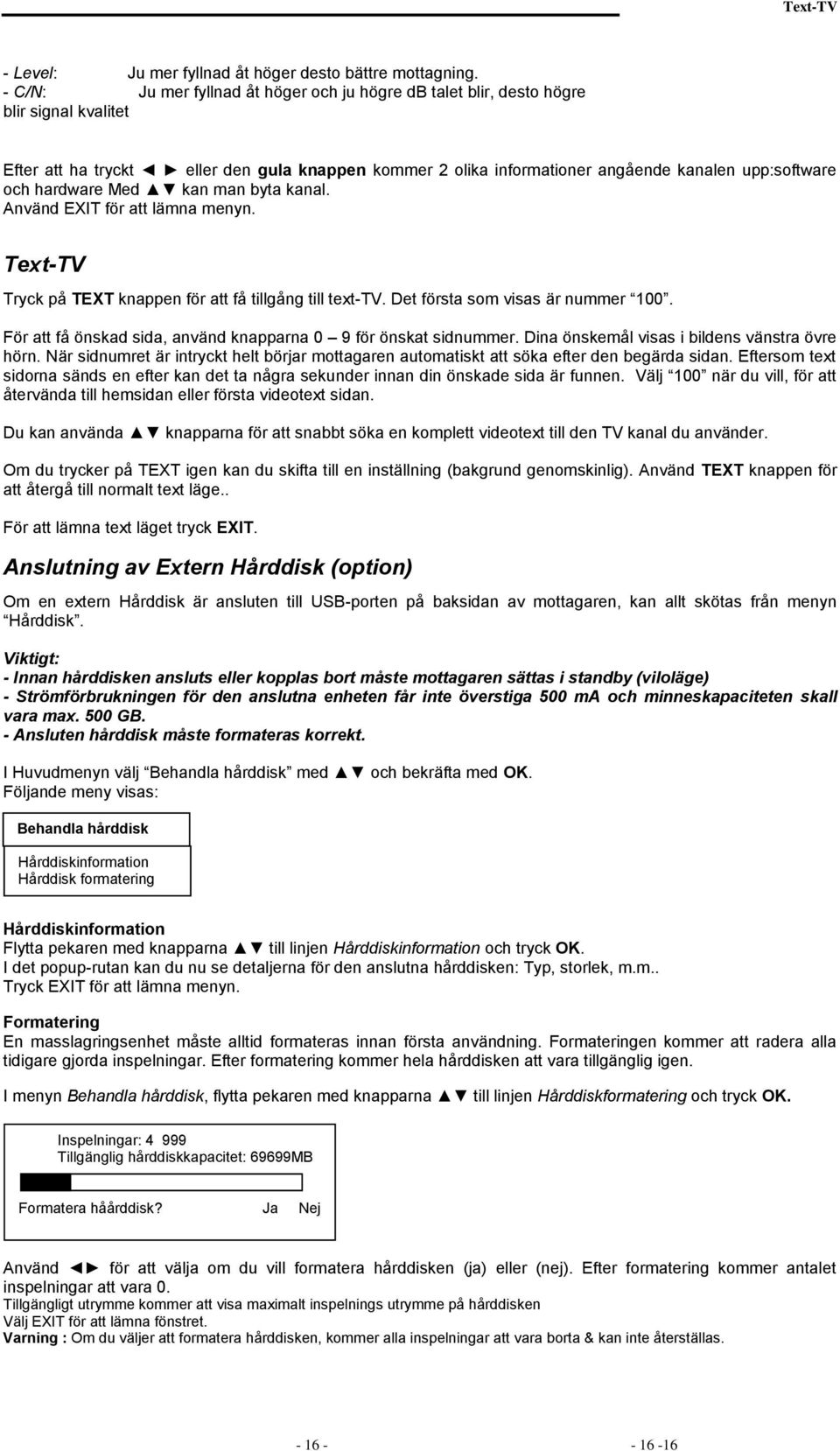 hardware Med kan man byta kanal. Använd EXIT för att lämna menyn. Text-TV Tryck på TEXT knappen för att få tillgång till text-tv. Det första som visas är nummer 100.