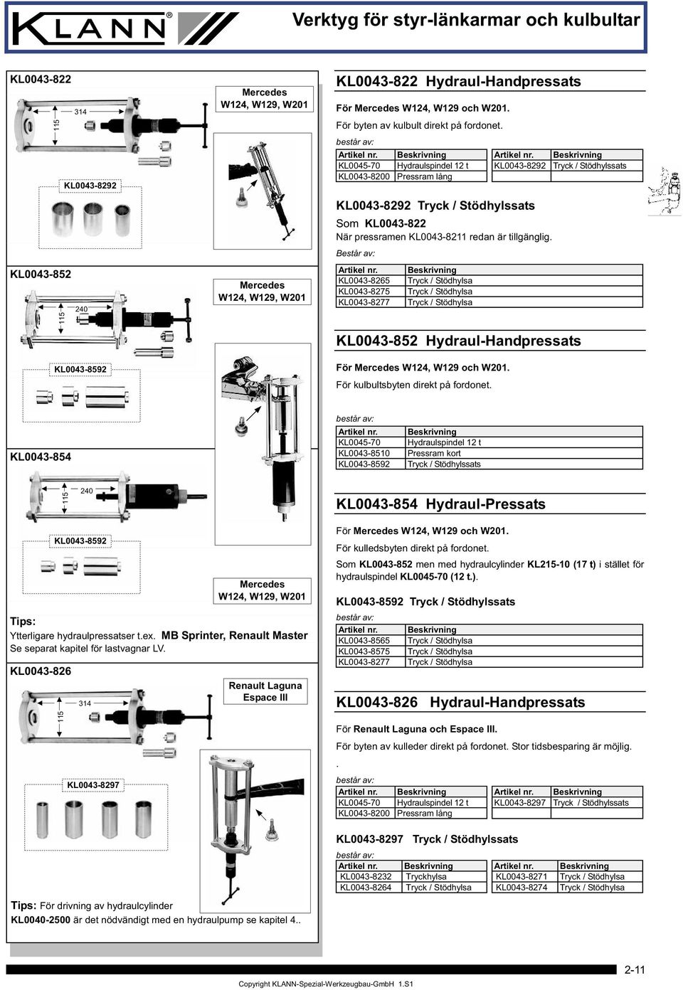 Består av: Artikel nr. KL0043-8265 KL0043-8275 KL0043-8277 Beskrivning Tryck / Stödhylsa Tryck / Stödhylsa Tryck / Stödhylsa KL0043-852 Hydraul-Handpressats För W124, W129 och W201.
