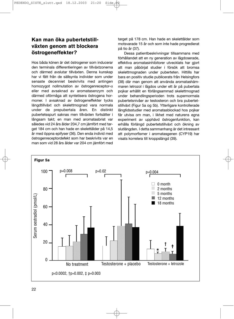 Denna kunskap har vi fått från de sällsynta individer som under senaste decenniet beskrivits med antingen homozygot nollmutation av östrogenreceptor-α eller med avsaknad av aromatasenzym och därmed