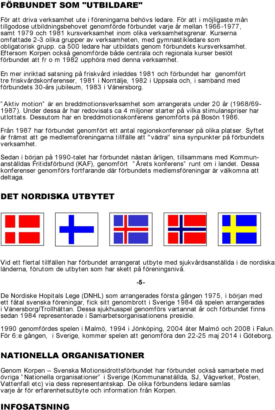 Kurserna omfattade 2-3 olika grupper av verksamheten, med gymnastikledare som obligatorisk grupp. ca 500 ledare har utbildats genom förbundets kursverksamhet.