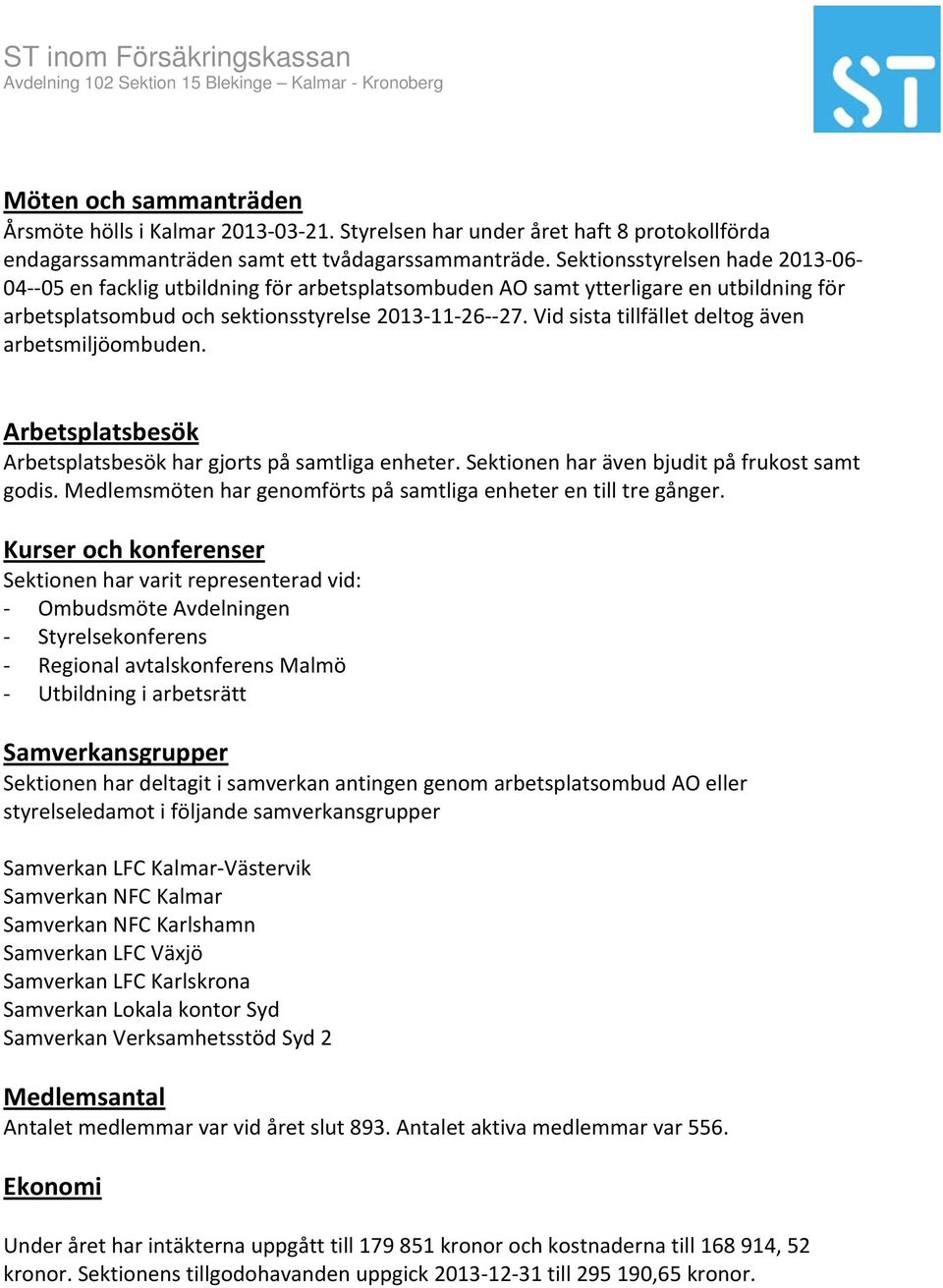 Vid sista tillfället deltog även arbetsmiljöombuden. Arbetsplatsbesök Arbetsplatsbesök har gjorts på samtliga enheter. Sektionen har även bjudit på frukost samt godis.