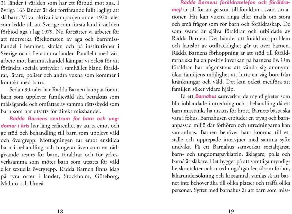 Nu fortsätter vi arbetet för att motverka förekomsten av aga och barnmisshandel i hemmet, skolan och på institutioner i Sverige och i flera andra länder.